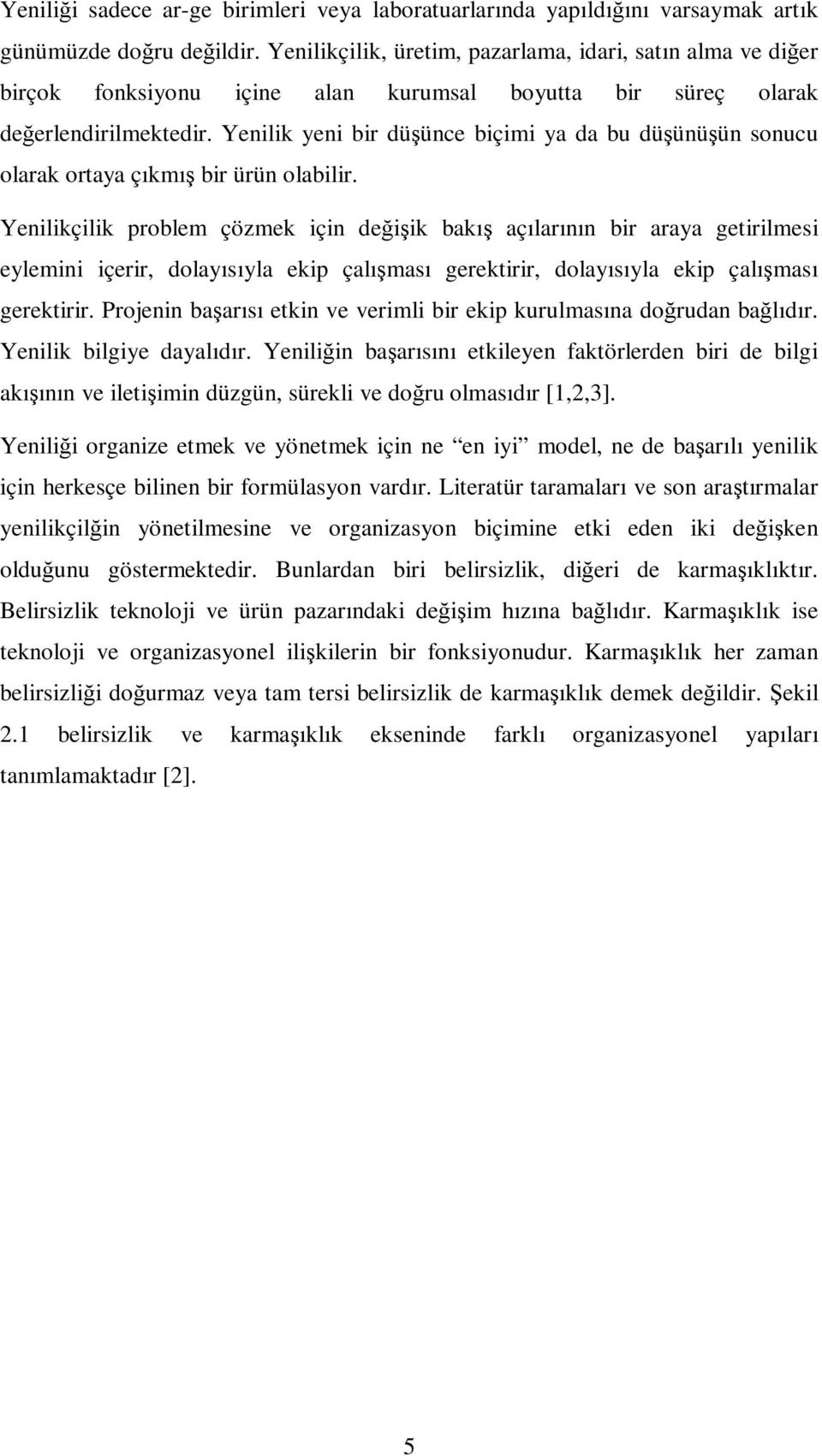 Yenilik yeni bir düşünce biçimi ya da bu düşünüşün sonucu olarak ortaya çıkmış bir ürün olabilir.