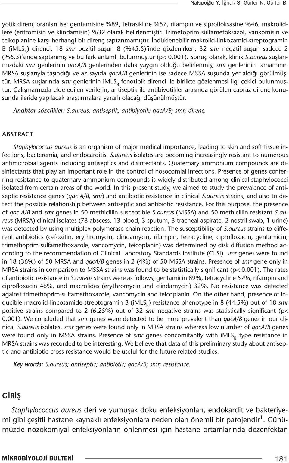 Trimetoprim-sülfametoksazol, vankomisin ve teikoplanine karşı herhangi bir direnç saptanmamıştır. İndüklenebilir makrolid-linkozamid-streptogramin B (imls B ) direnci, 18 smr pozitif suşun 8 (%45.