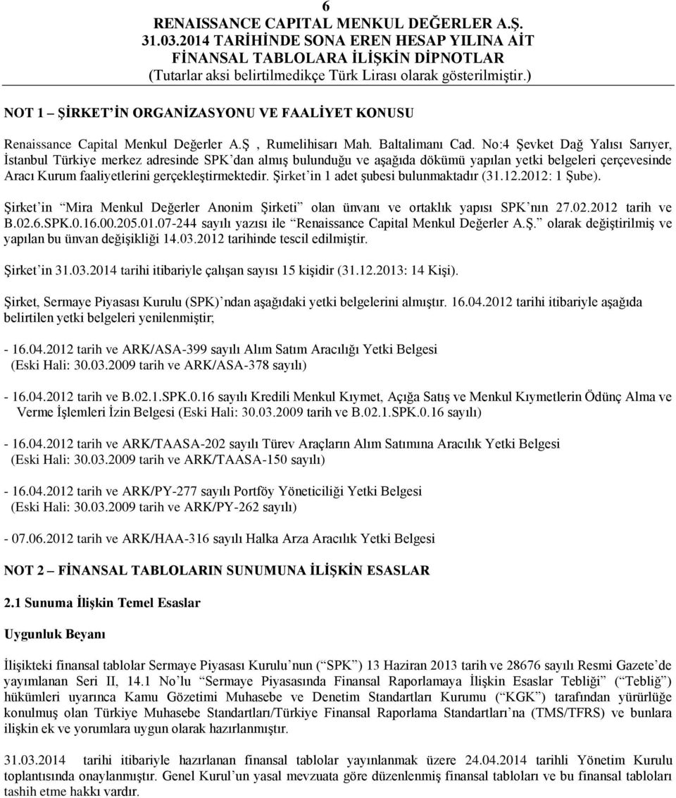 Şirket in 1 adet şubesi bulunmaktadır (31.12.2012: 1 Şube). Şirket in Mira Menkul Değerler Anonim Şirketi olan ünvanı ve ortaklık yapısı SPK nın 27.02.2012 tarih ve B.02.6.SPK.0.16.00.205.01.07-244 sayılı yazısı ile Renaissance Capital Menkul Değerler A.