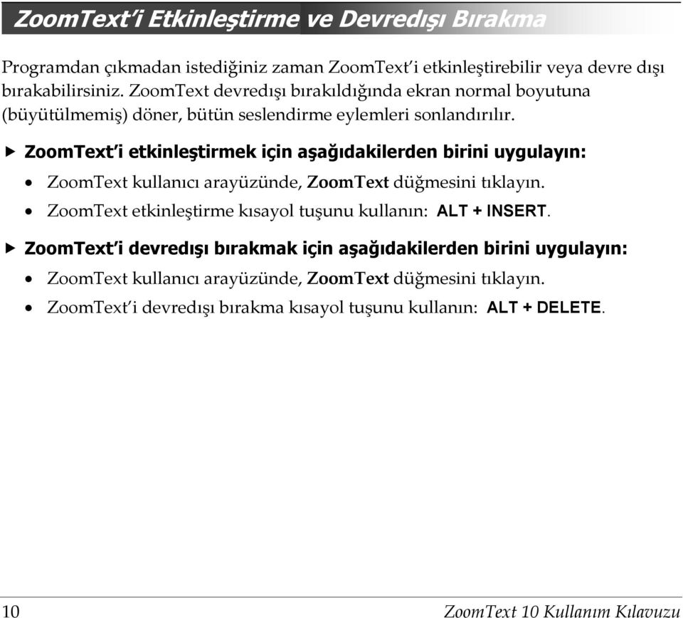 ZoomText i etkinleştirmek için aşağıdakilerden birini uygulayın: ZoomText kullanıcı arayüzünde, ZoomText düğmesini tıklayın.