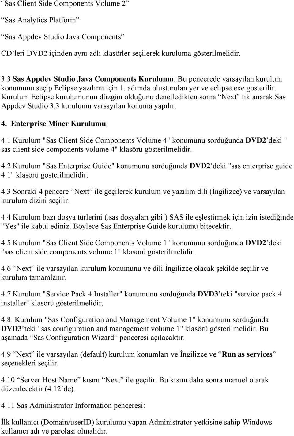 Kurulum Eclipse kurulumunun düzgün olduğunu denetledikten sonra Next tıklanarak Sas Appdev Studio 3.3 kurulumu varsayılan konuma yapılır. 4. Enterprise Miner Kurulumu: 4.