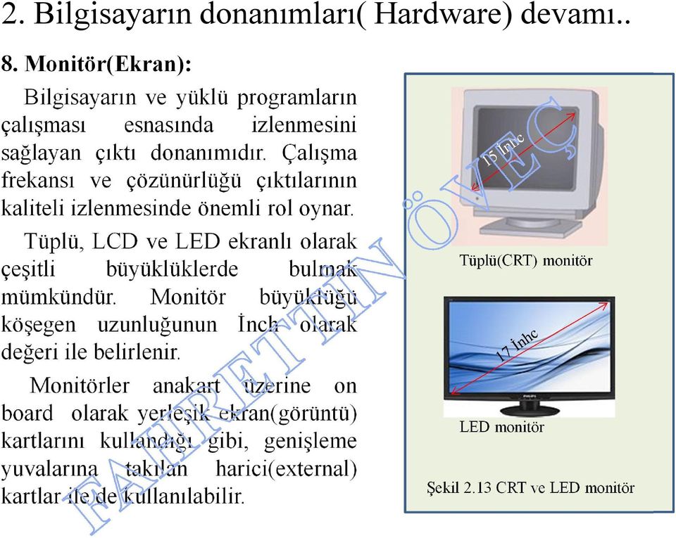 Çalışma frekansı ve çözünürlüğü çıktılarının kaliteli izlenmesinde önemli rol oynar. Tüplü, LCD ve LED ekranlı olarak çeşitli büyüklüklerde bulmak mümkündür.