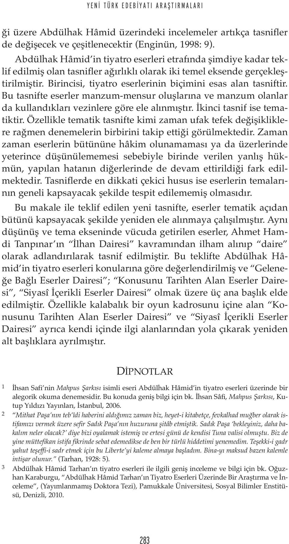 Birincisi, tiyatro eserlerinin biçimini esas alan tasniftir. Bu tasnifte eserler manzum-mensur oluşlarına ve manzum olanlar da kullandıkları vezinlere göre ele alınmıştır.