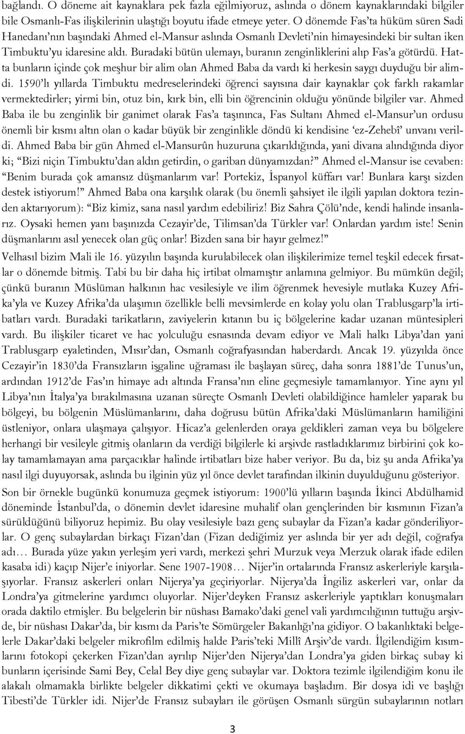 Buradaki bütün ulemayı, buranın zenginliklerini alıp Fas a götürdü. Hatta bunların içinde çok meşhur bir alim olan Ahmed Baba da vardı ki herkesin saygı duyduğu bir alimdi.