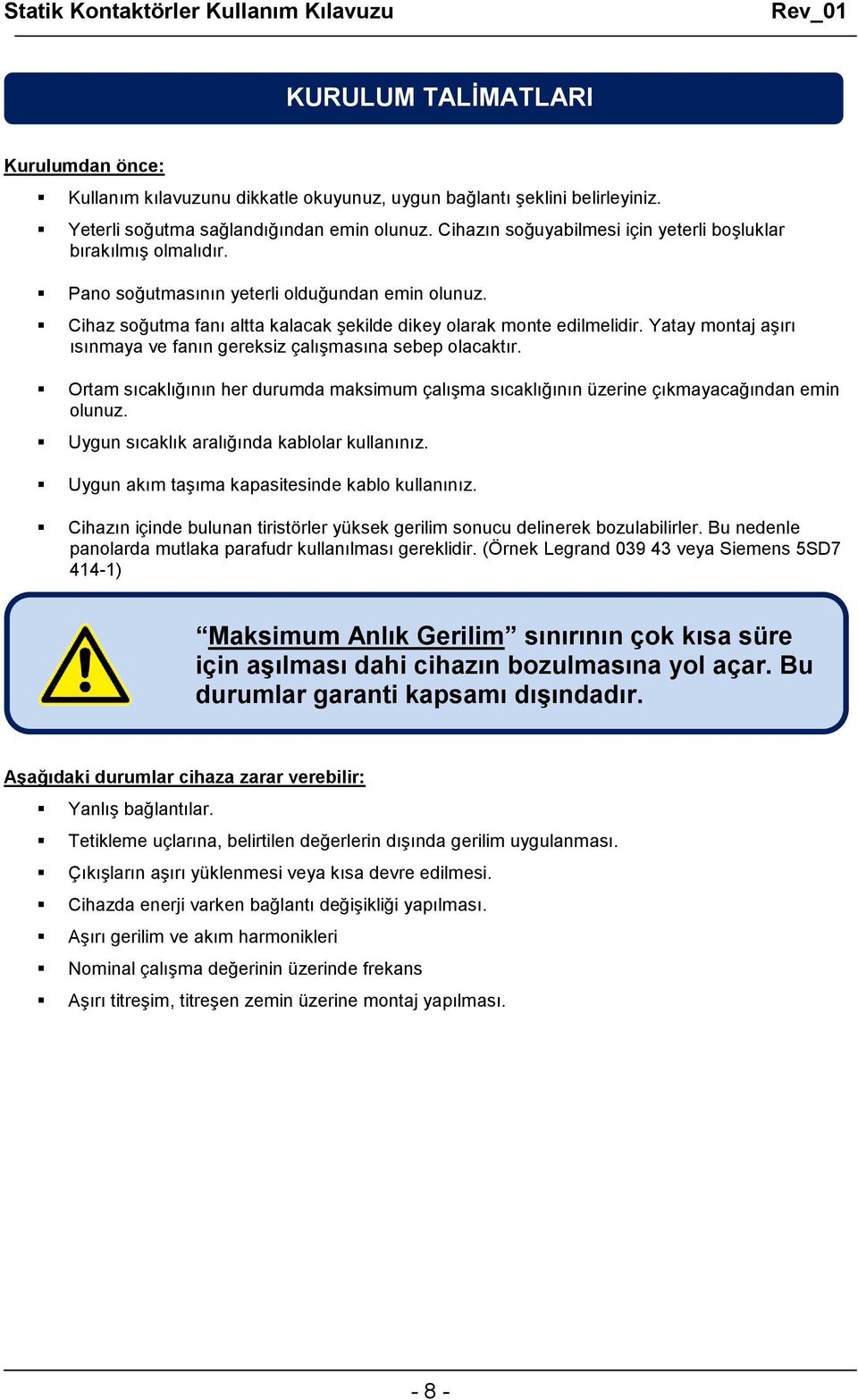 Yatay montaj aşırı ısınmaya ve fanın gereksiz çalışmasına sebep olacaktır. Ortam sıcaklığının her durumda maksimum çalışma sıcaklığının üzerine çıkmayacağından emin olunuz.