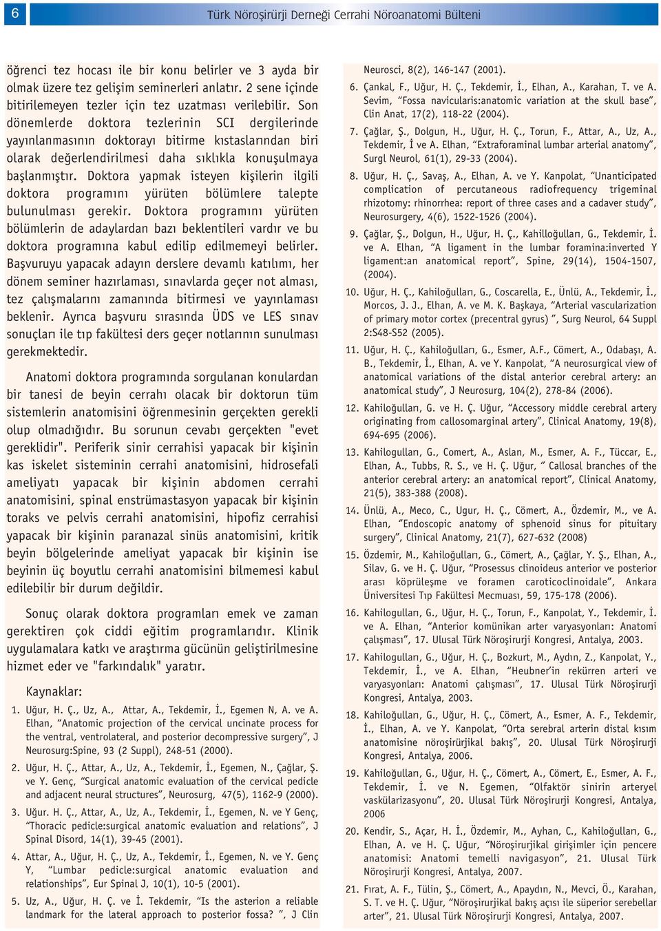 Son dönemlerde doktora tezlerinin SCI dergilerinde yay nlanmas n n doktoray bitirme k staslar ndan biri olarak de erlendirilmesi daha s kl kla konuflulmaya bafllanm flt r.