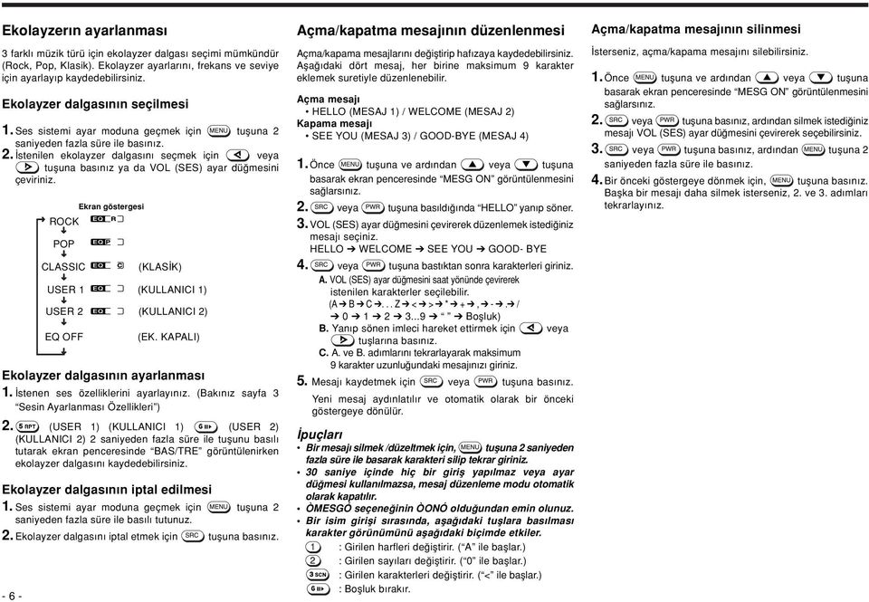 - 6 - ROCK POP CLASSIC Ekran göstergesi (KLAS K) USER 1 (KULLANICI 1) USER 2 (KULLANICI 2) EQ OFF (EK. KAPALI) Ekolayzer dalgas n n ayarlanmas 1. stenen ses özelliklerini ayarlay n z.