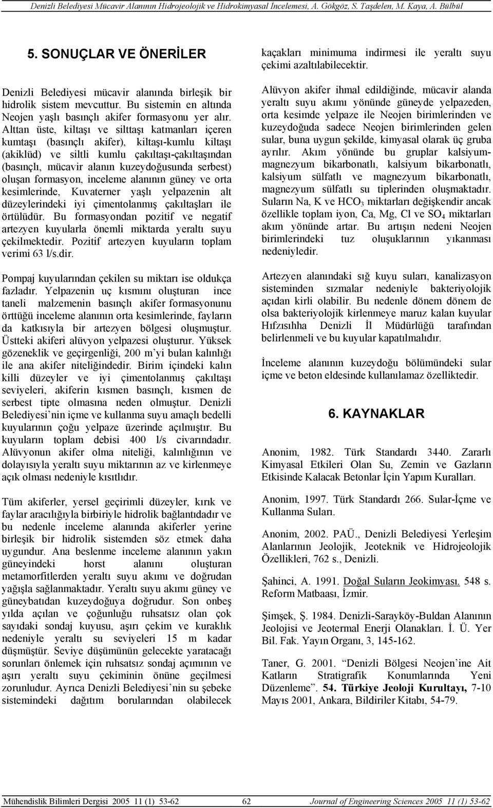 oluşan formasyon, inceleme alanının güney ve orta kesimlerinde, Kuvaterner yaşlı yelpazenin alt düzeylerindeki iyi çimentolanmış çakıltaşları ile örtülüdür.