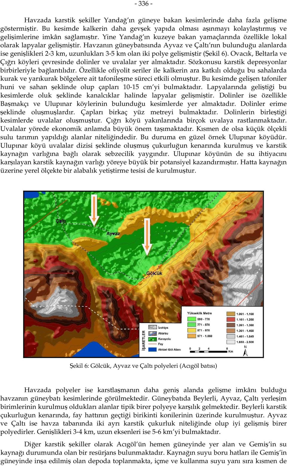 Havzanın güneybatısında Ayvaz ve Çaltı nın bulunduğu alanlarda ise genişlikleri 2-3 km, uzunlukları 3-5 km olan iki polye gelişmiştir (Şekil 6).