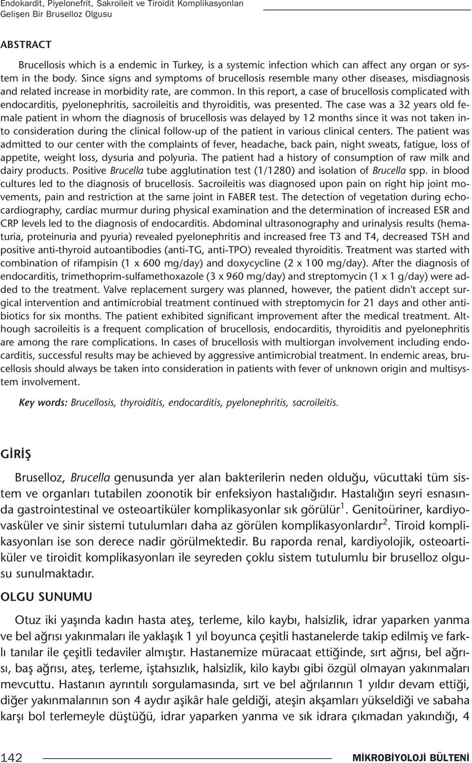 In this report, a case of brucellosis complicated with endocarditis, pyelonephritis, sacroileitis and thyroiditis, was presented.