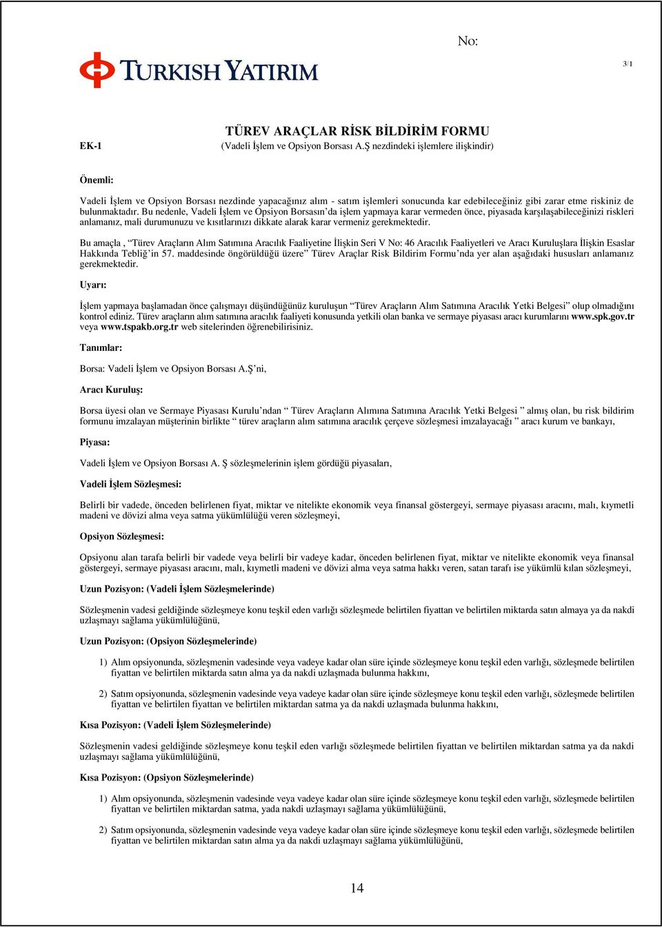 Bu nedenle, Vadeli fllem ve Opsiyon Borsas n da ifllem yapmaya karar vermeden önce, piyasada karfl laflabilece inizi riskleri anlaman z, mali durumunuzu ve k s tlar n z dikkate alarak karar vermeniz