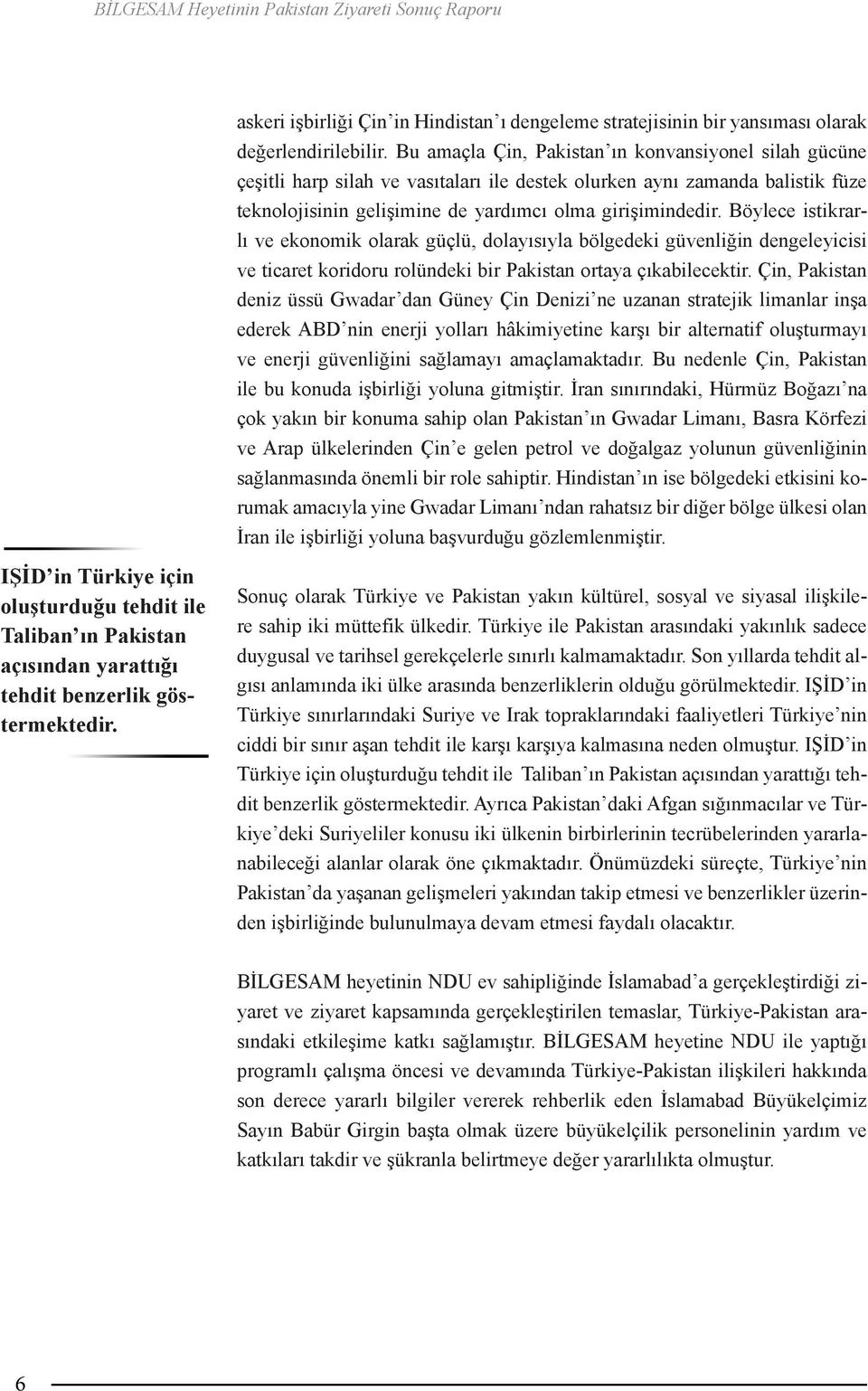 Böylece istikrarlı ve ekonomik olarak güçlü, dolayısıyla bölgedeki güvenliğin dengeleyicisi ve ticaret koridoru rolündeki bir Pakistan ortaya çıkabilecektir.