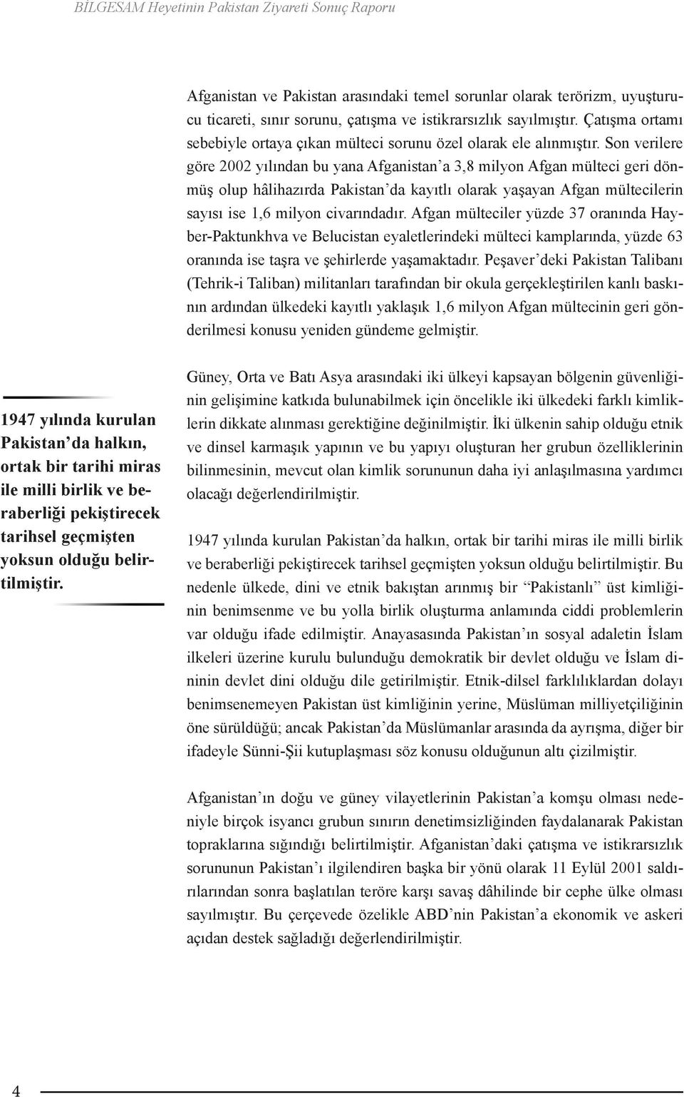 Son verilere göre 2002 yılından bu yana Afganistan a 3,8 milyon Afgan mülteci geri dönmüş olup hâlihazırda Pakistan da kayıtlı olarak yaşayan Afgan mültecilerin sayısı ise 1,6 milyon civarındadır.