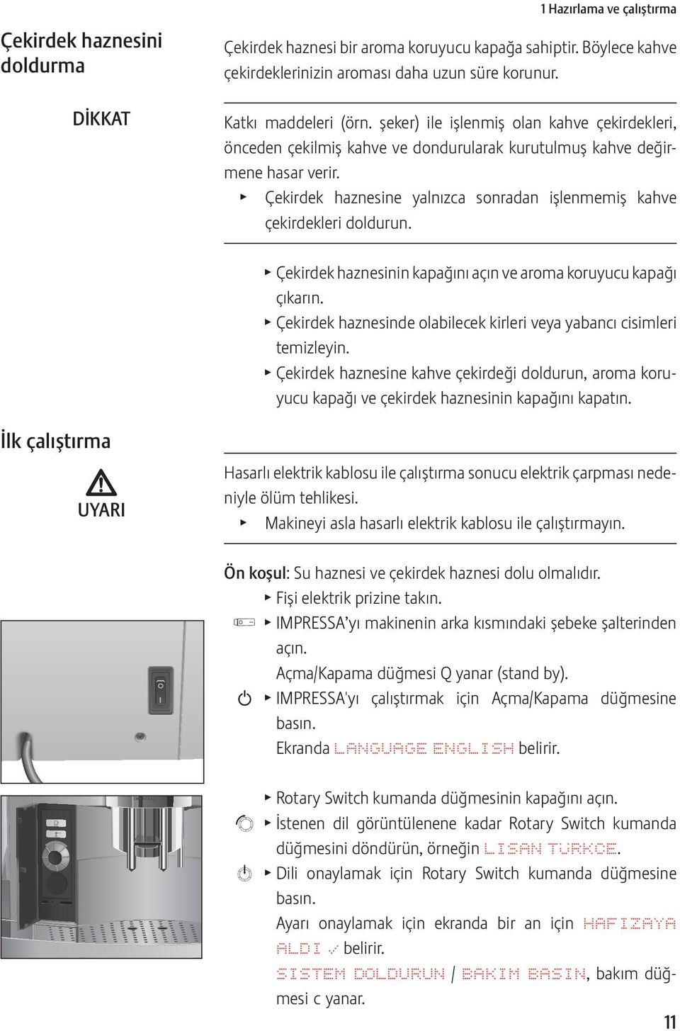 T Çekirdek haznesine yalnızca sonradan işlenmemiş kahve çekirdekleri doldurun. T Çekirdek haznesinin kapağını açın ve aroma koruyucu kapağı çıkarın.