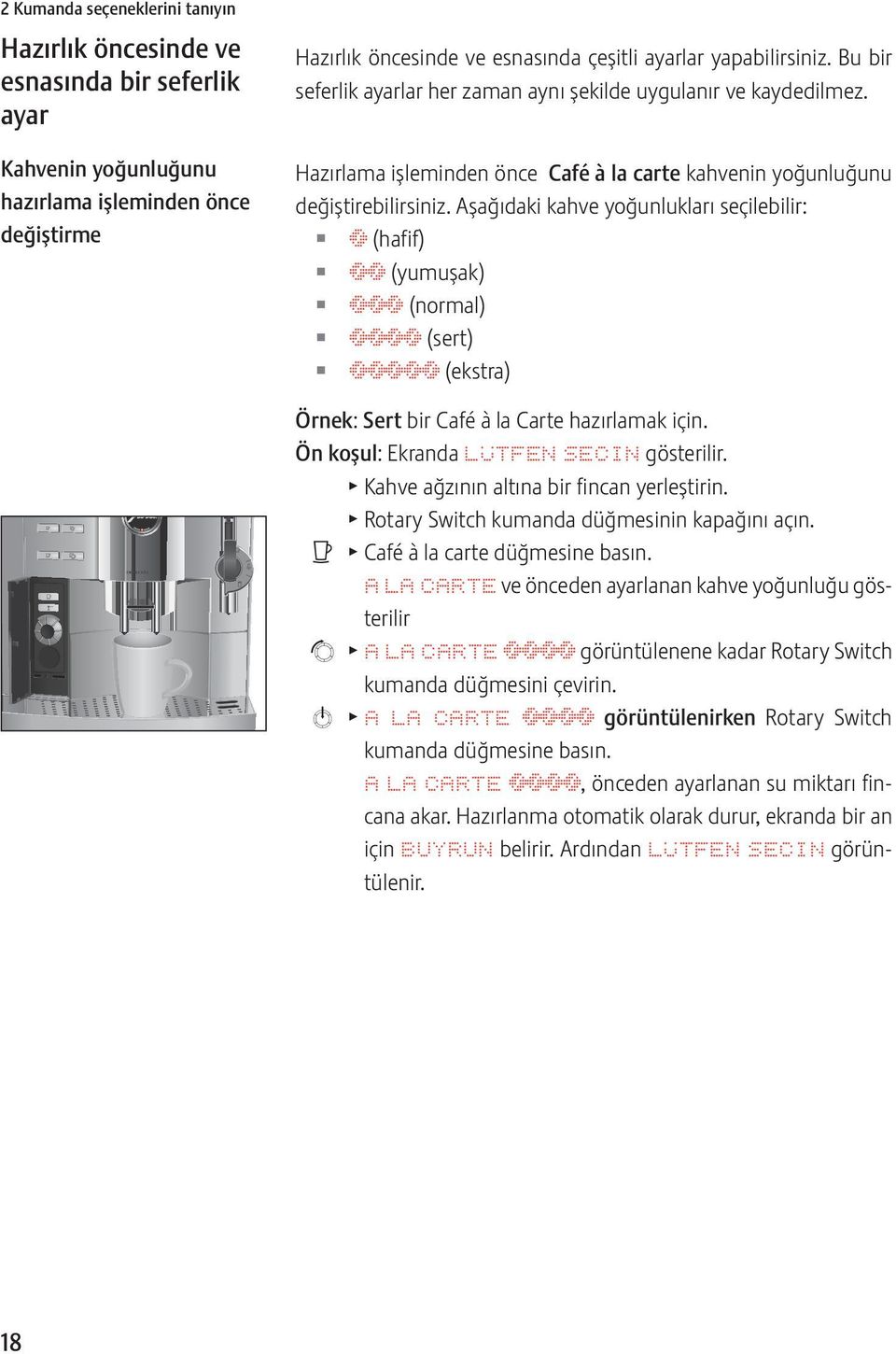 Aşağıdaki kahve yoğunlukları seçilebilir: Z ö (hafif) Z öö (yumuşak) Z ööö (normal) Z öööö (sert) Z ööööö (ekstra) Örnek: Sert bir Café à la Carte hazırlamak için.