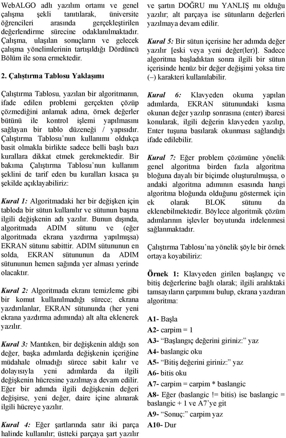 Çalıştırma Tablosu Yaklaşımı ÇalıĢtırma Tablosu, yazılan bir algoritmanın, ifade edilen problemi gerçekten çözüp çözmediğini anlamak adına, örnek değerler bütünü ile kontrol iģlemi yapılmasını