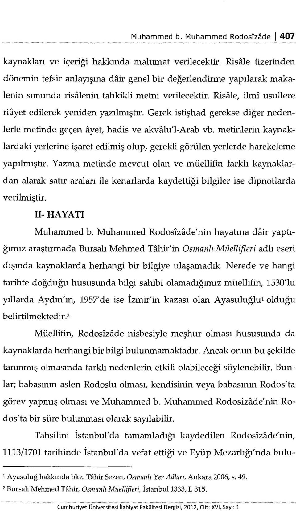 Gerek istişhad gerekse diğer nedenlerle metinde geçen ayet, hadis ve akvalu'l-arab vb. metinlerin kaynaklardaki yerlerine işaret edilmiş olup, gerekli görülen yerlerde harekeleme yapılmıştır.