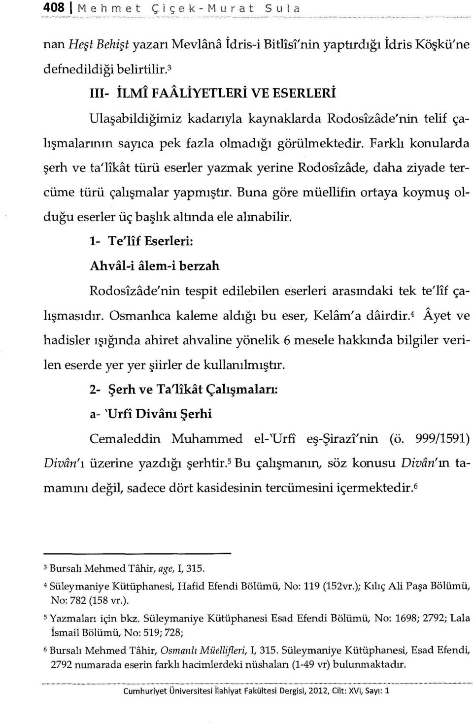 Farklı konularda şerh ve ta'likat türü eserler yazmak yerine Rodosizade, daha ziyade tercüme türü çalışmalar yapmıştır.