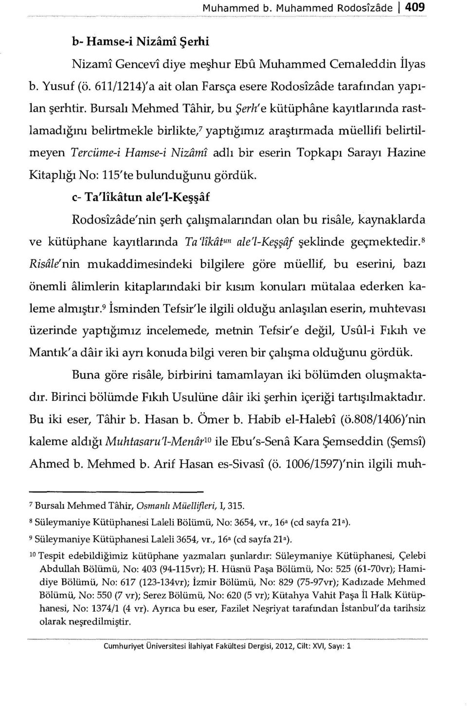 Bursalı Mehmed Tahir, bu Şerh' e kütüphane kayıtlarında rastlamadığını belirtmekle birlikte/ yaptığımız araştırmada müellifi belirtilmeyen Tercüme-i Hamse-i Nizarnı adlı bir eserin Topkapı Sarayı