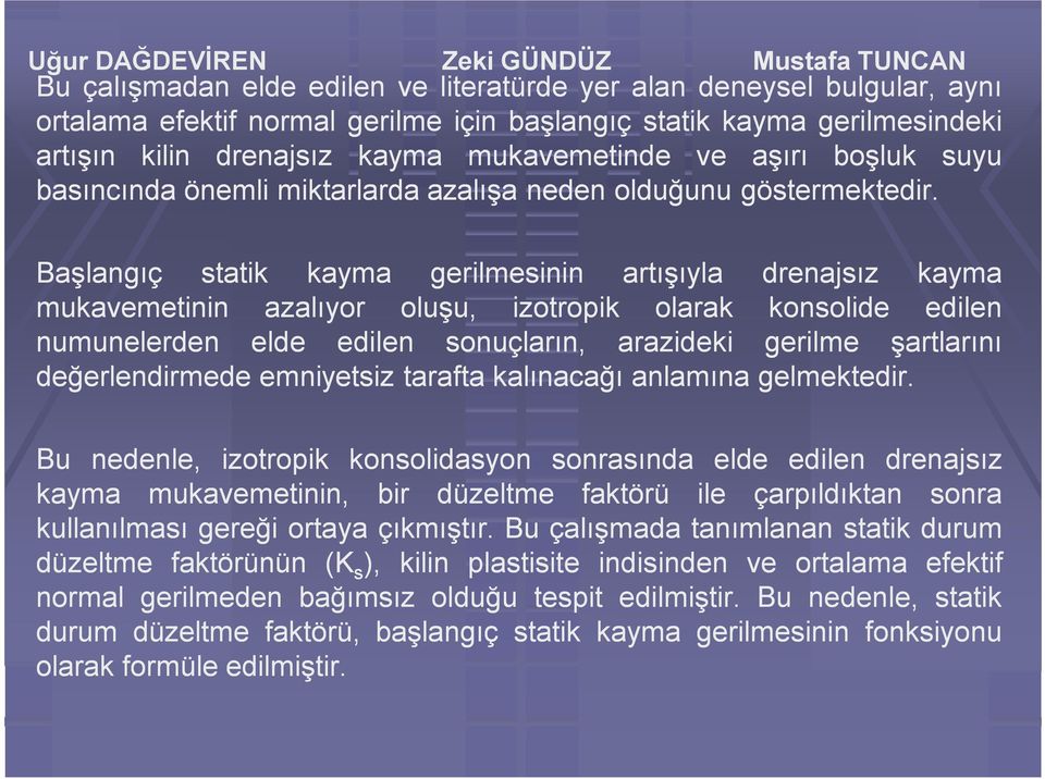 Başlangıç statik kayma gerilmesinin artışıyla drenajsız kayma mukavemetinin azalıyor oluşu, izotropik olarak konsolide edilen numunelerden elde edilen sonuçların, arazideki gerilme şartlarını