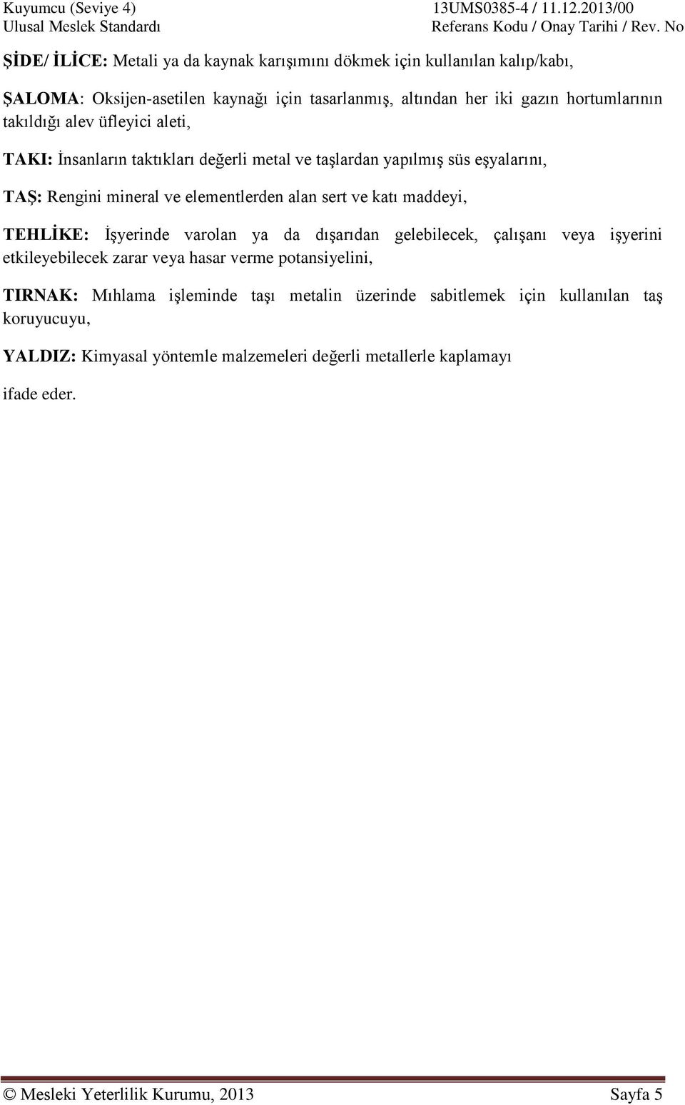 maddeyi, TEHLİKE: İşyerinde varolan ya da dışarıdan gelebilecek, çalışanı veya işyerini etkileyebilecek zarar veya hasar verme potansiyelini, TIRNAK: Mıhlama işleminde