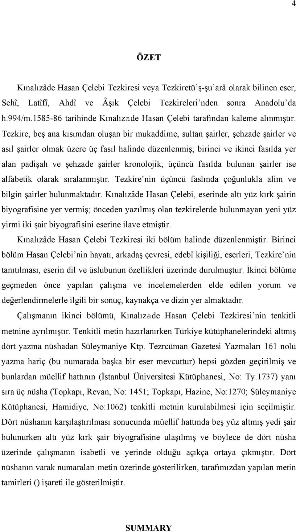 Tezkire, beş ana kısımdan oluşan bir mukaddime, sultan şairler, şehzade şairler ve asıl şairler olmak üzere üç fasıl halinde düzenlenmiş; birinci ve ikinci fasılda yer alan padişah ve şehzade şairler