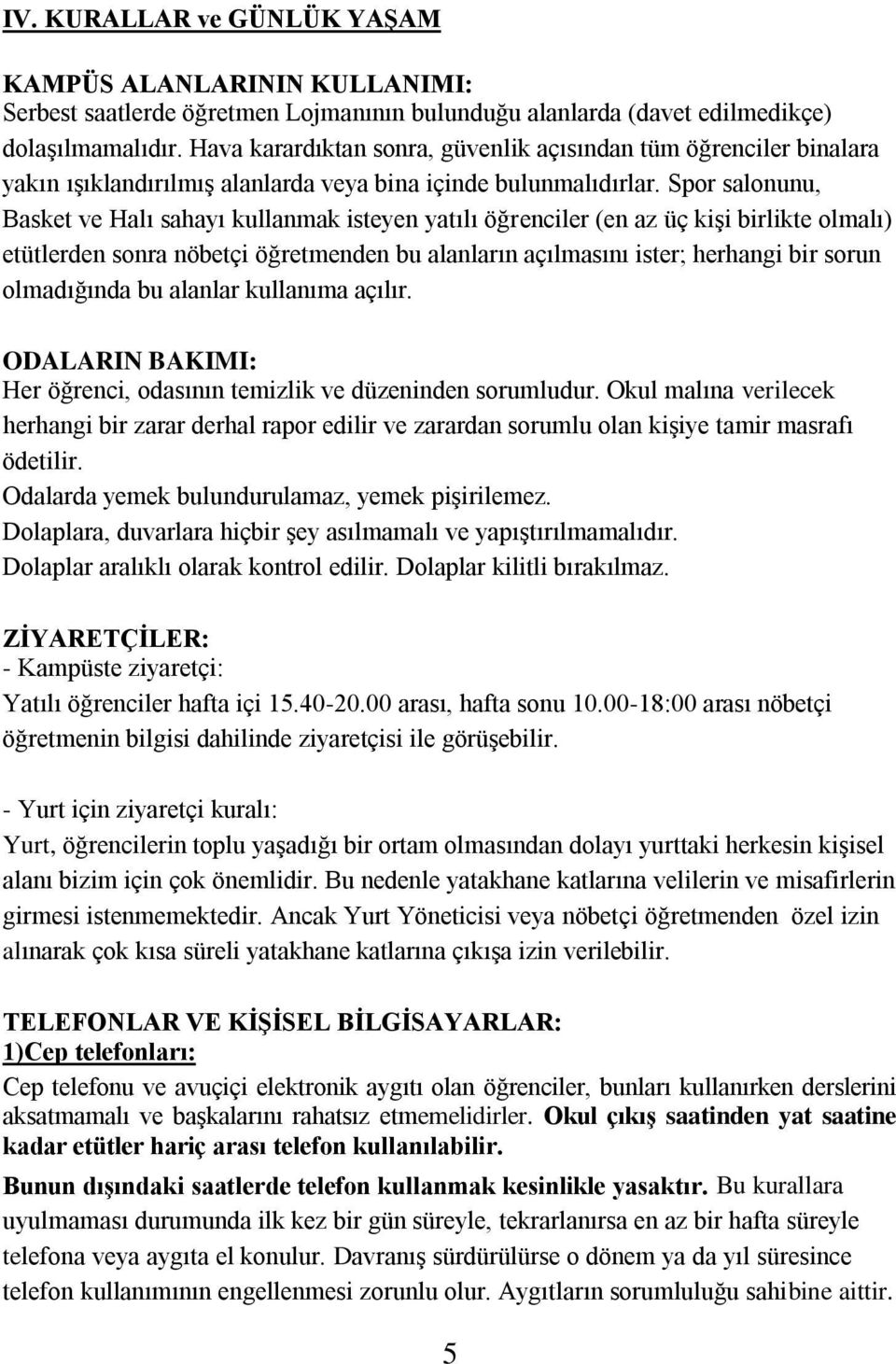 Spor salonunu, Basket ve Halı sahayı kullanmak isteyen yatılı öğrenciler (en az üç kişi birlikte olmalı) etütlerden sonra nöbetçi öğretmenden bu alanların açılmasını ister; herhangi bir sorun