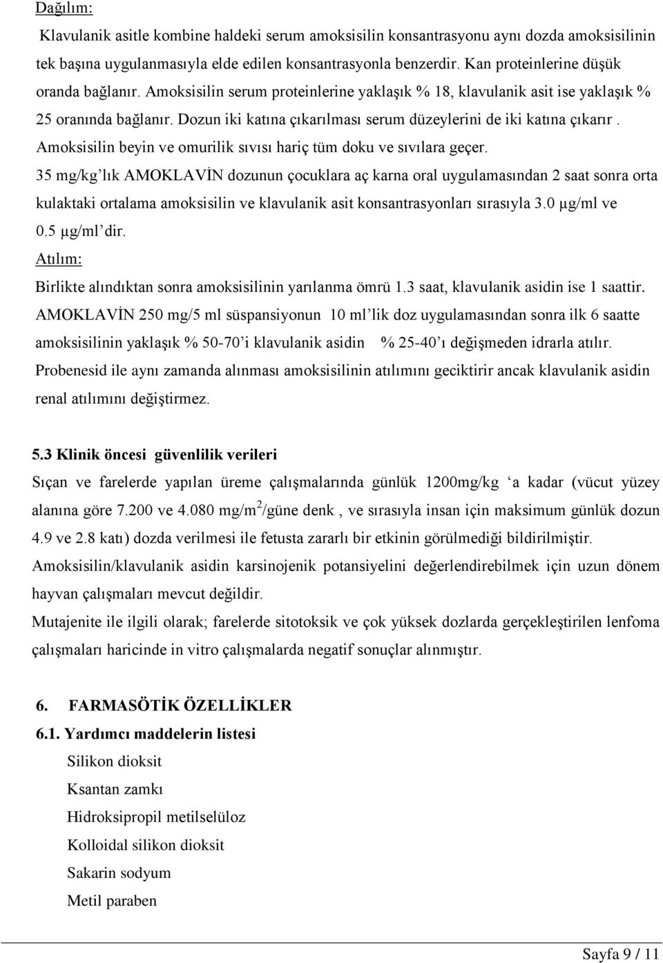 Dozun iki katına çıkarılması serum düzeylerini de iki katına çıkarır. Amoksisilin beyin ve omurilik sıvısı hariç tüm doku ve sıvılara geçer.