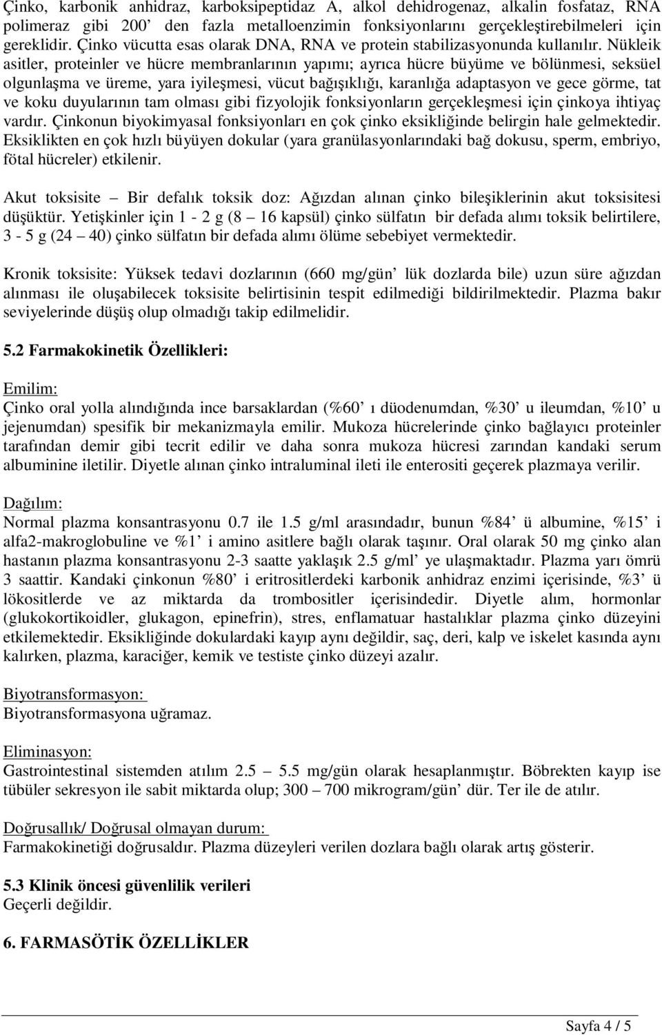 Nükleik asitler, proteinler ve hücre membranlarının yapımı; ayrıca hücre büyüme ve bölünmesi, seksüel olgunlaşma ve üreme, yara iyileşmesi, vücut bağışıklığı, karanlığa adaptasyon ve gece görme, tat