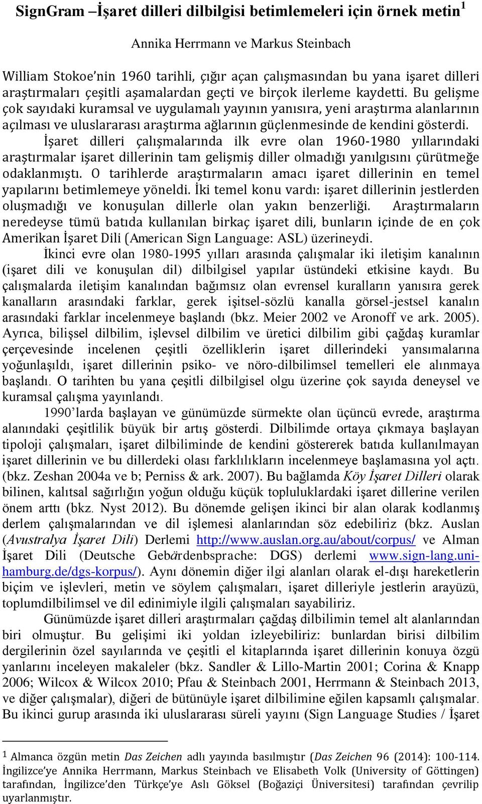 Bu gelişme çok sayıdaki kuramsal ve uygulamalı yayının yanısıra, yeni araştırma alanlarının açılması ve uluslararası araştırma ağlarının güçlenmesinde de kendini gösterdi.