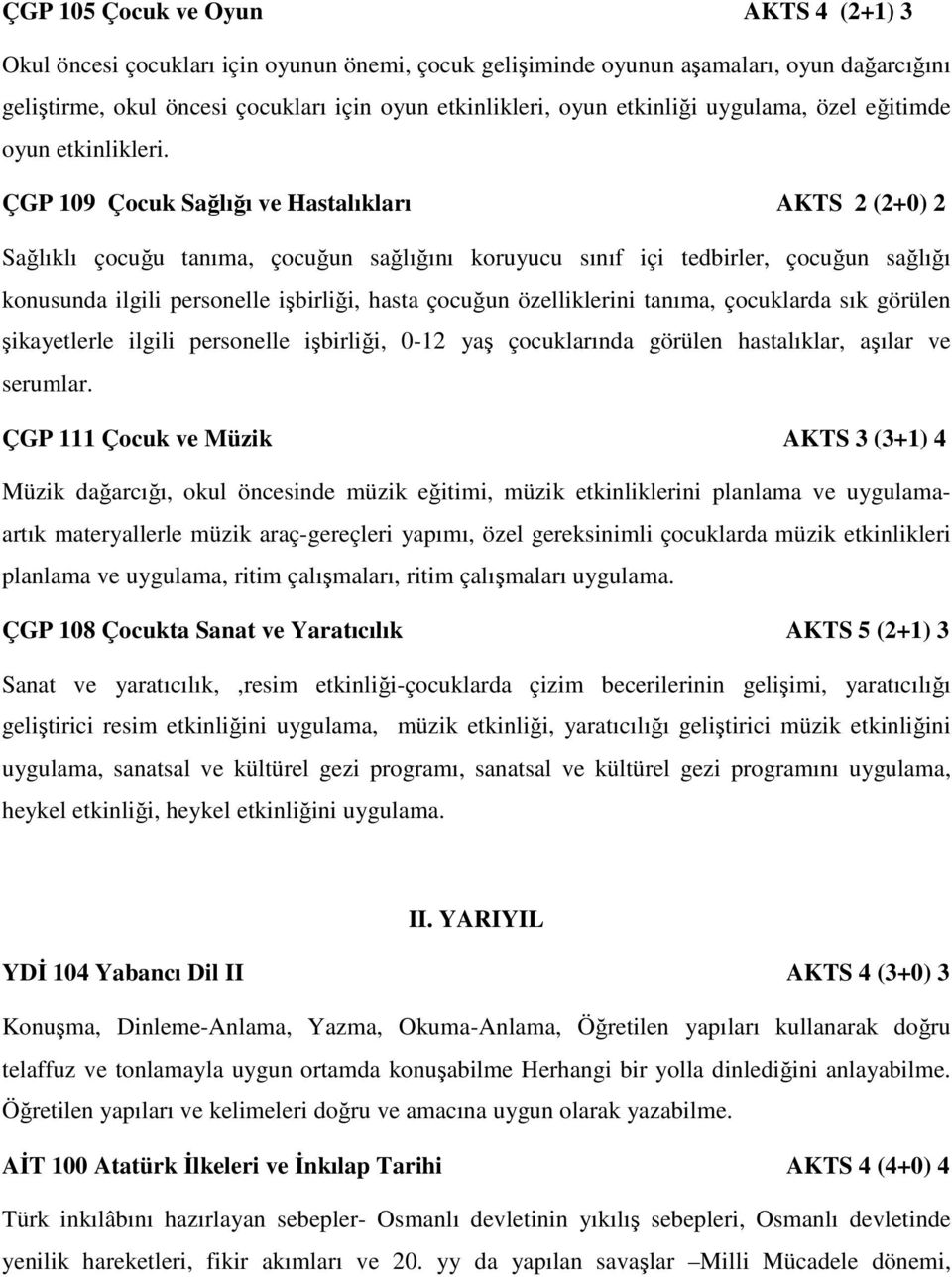 ÇGP 109 Çocuk Sağlığı ve Hastalıkları AKTS 2 (2+0) 2 Sağlıklı çocuğu tanıma, çocuğun sağlığını koruyucu sınıf içi tedbirler, çocuğun sağlığı konusunda ilgili personelle işbirliği, hasta çocuğun