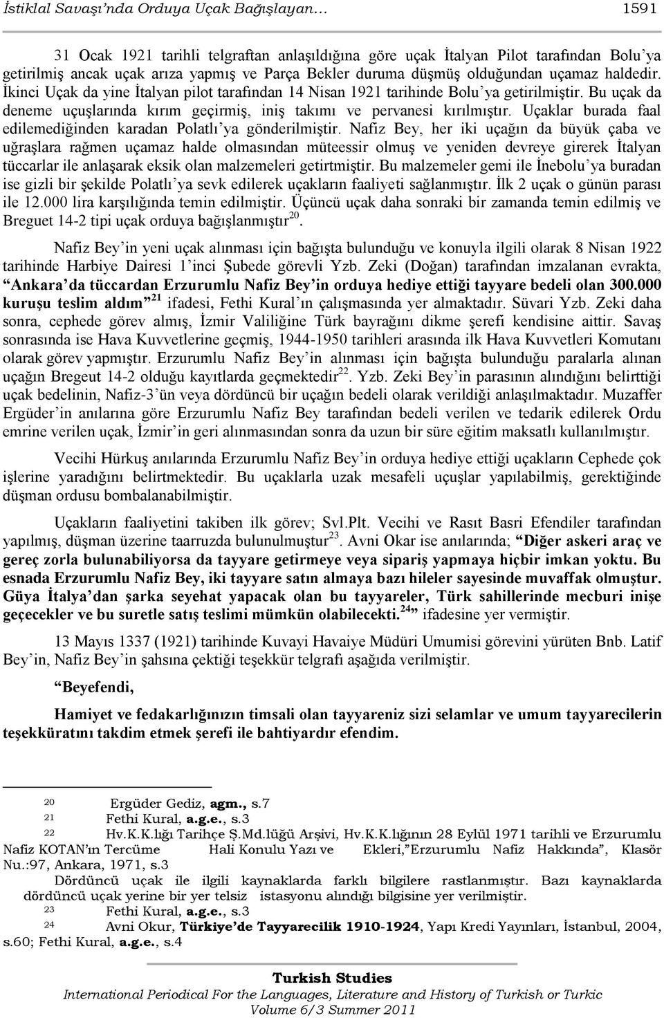 Bu uçak da deneme uçuşlarında kırım geçirmiş, iniş takımı ve pervanesi kırılmıştır. Uçaklar burada faal edilemediğinden karadan Polatlı ya gönderilmiştir.