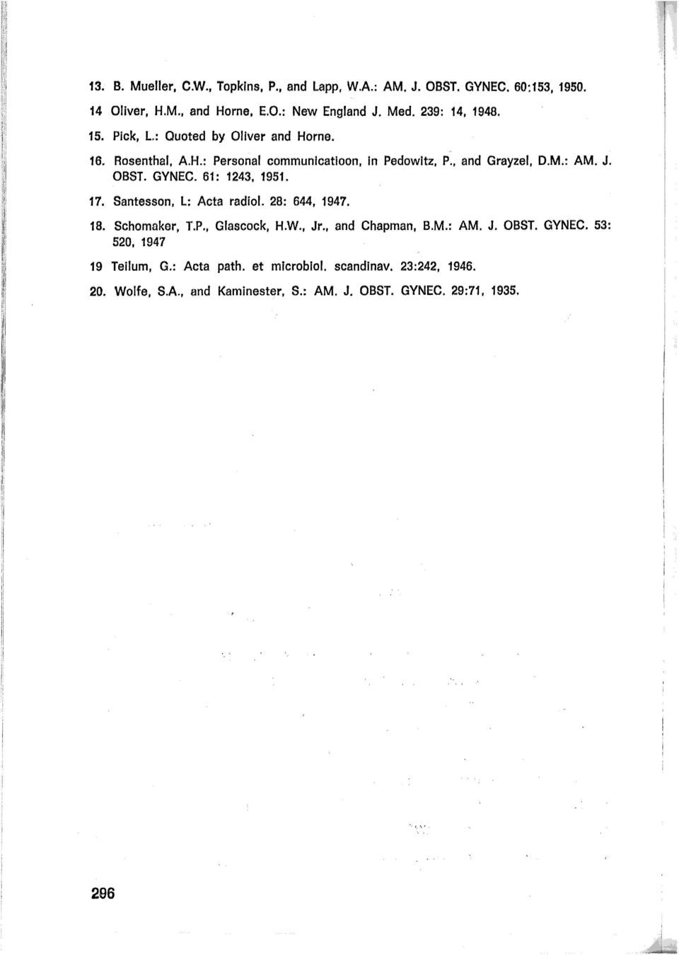 OBST. GYNEC. 61: 1243, 1951. 17. Santesson, L: Acta radiol. 28: 644, 1947. 18. Schomaker, T.P., Glascock, H.W., Jr., and Chapman, B.M.: AM. J. OBST.