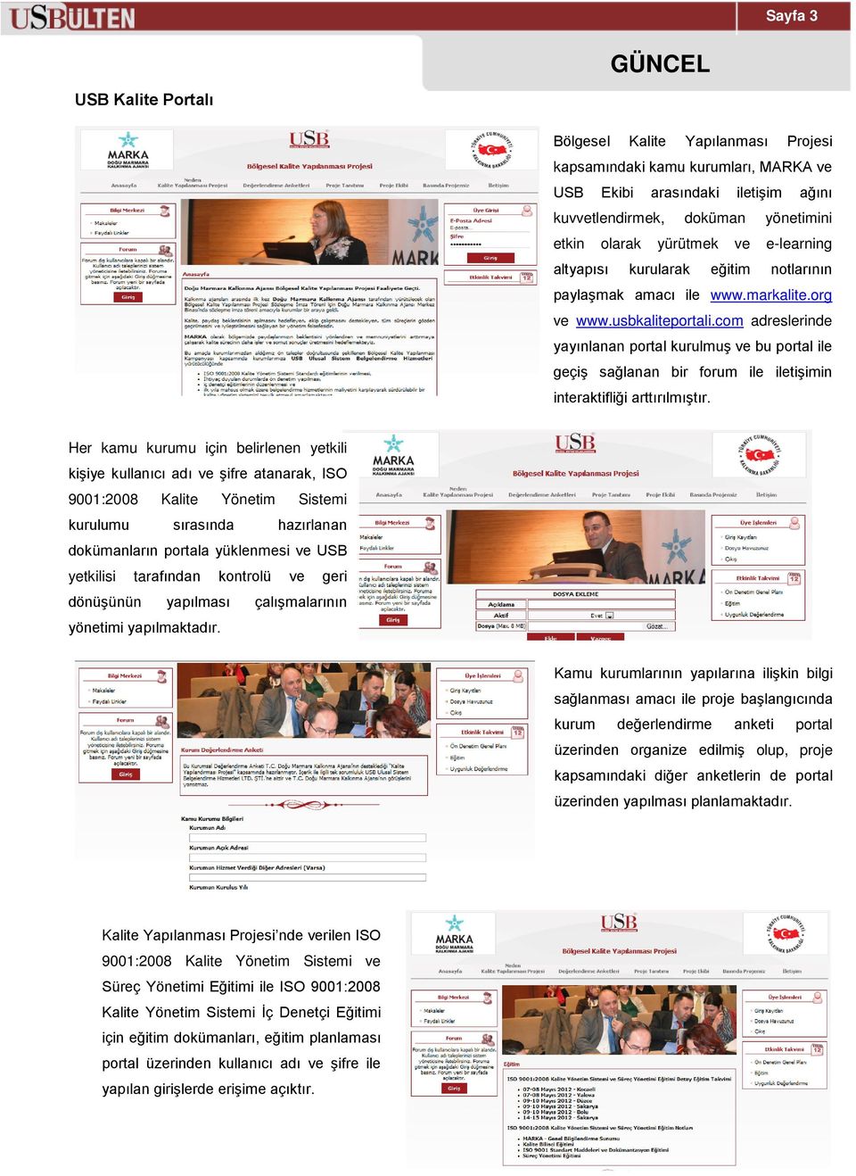 com adreslerinde yayınlanan portal kurulmuş ve bu portal ile geçiş sağlanan bir forum ile iletişimin interaktifliği arttırılmıştır.