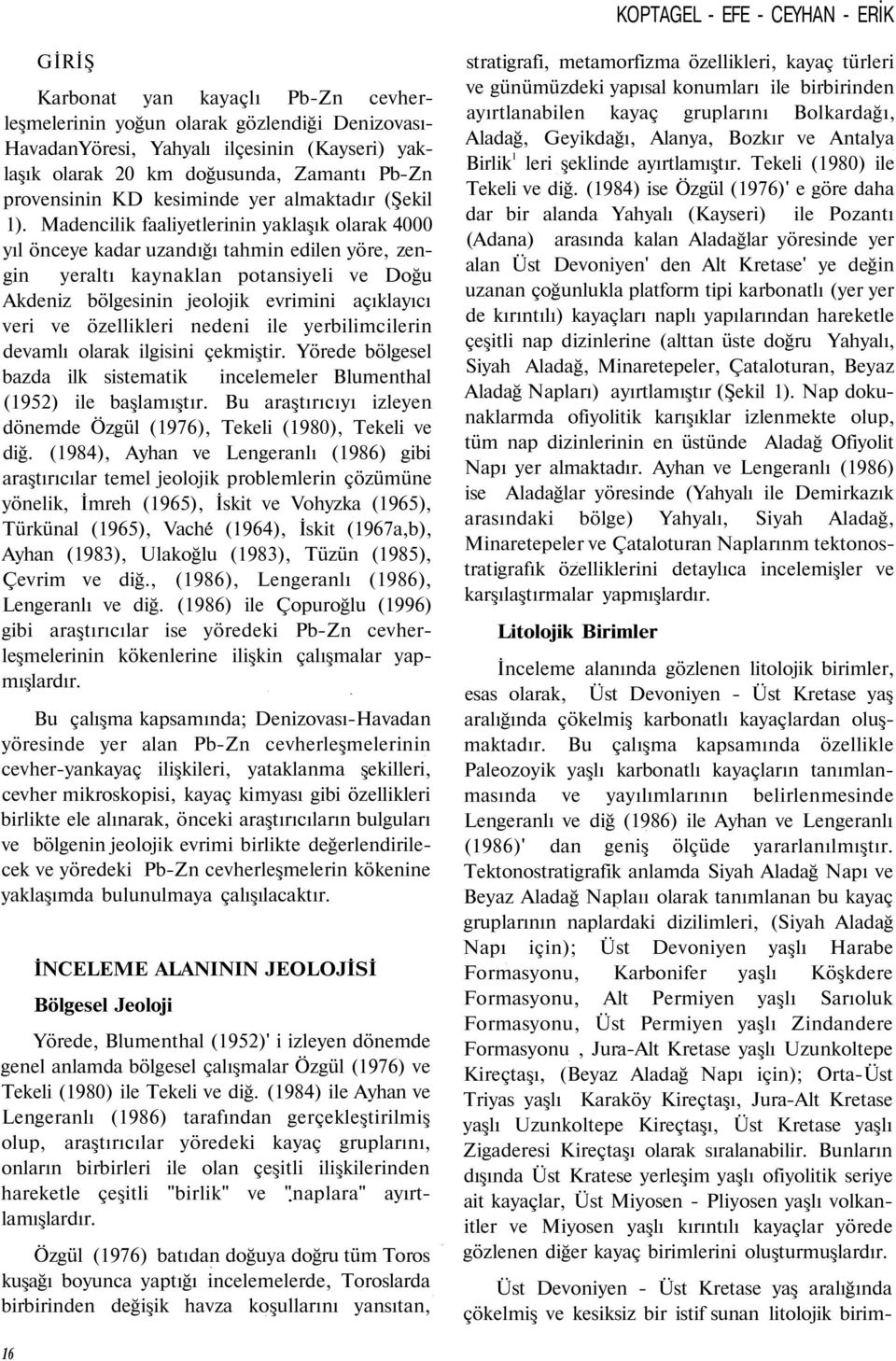 Madencilik faaliyetlerinin yaklaşık olarak 4000 yıl önceye kadar uzandığı tahmin edilen yöre, zengin yeraltı kaynaklan potansiyeli ve Doğu Akdeniz bölgesinin jeolojik evrimini açıklayıcı veri ve