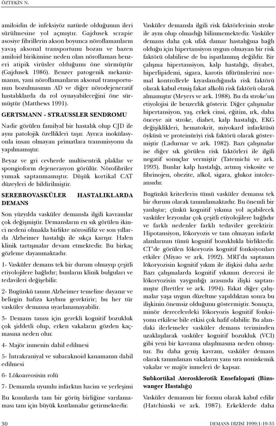 (Gajdusek 1986). Benzer patogenik mekanizmanýn, yani nöroflamanlarýn aksonal transportunun bozulmasýnýn AD ve diðer nörodejeneratif hastalýklarda da rol oynayabileceðini öne sürmüþtür (Matthews 1991).