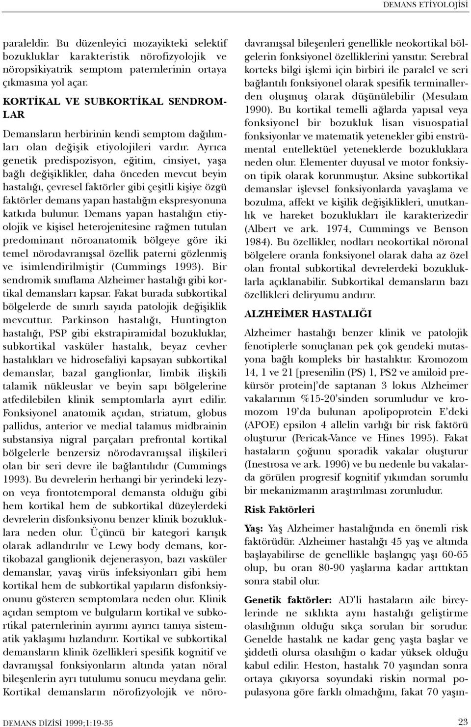 Ayrýca genetik predispozisyon, eðitim, cinsiyet, yaþa baðlý deðiþiklikler, daha önceden mevcut beyin hastalýðý, çevresel faktörler gibi çeþitli kiþiye özgü faktörler demans yapan hastalýðýn