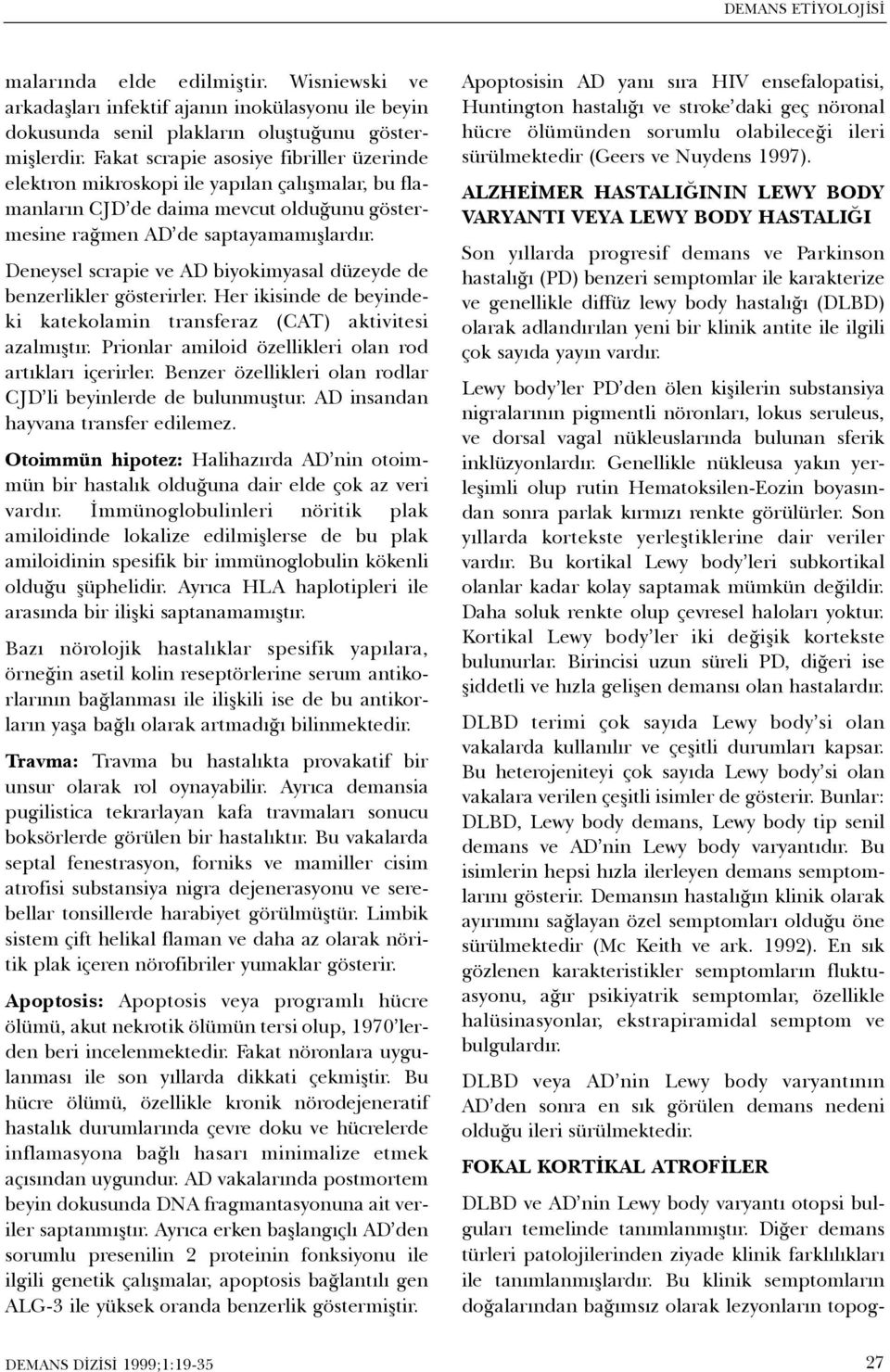 Deneysel scrapie ve AD biyokimyasal düzeyde de benzerlikler gösterirler. Her ikisinde de beyindeki katekolamin transferaz (CAT) aktivitesi azalmýþtýr.