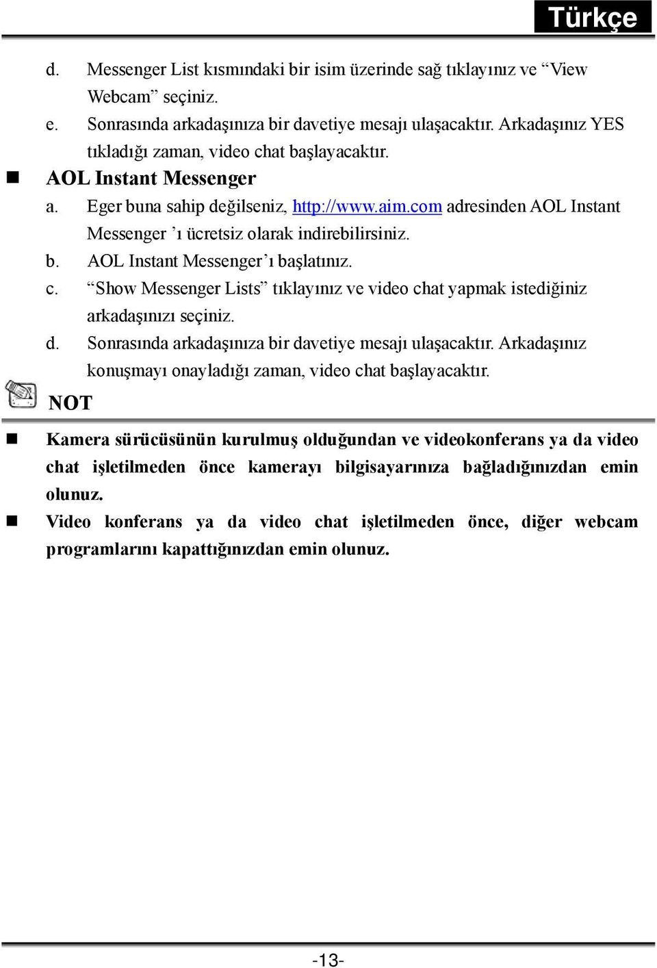 b. AOL Instant Messenger ı başlatınız. c. Show Messenger Lists tıklayınız ve video chat yapmak istediğiniz arkadaşınızı seçiniz. d. Sonrasında arkadaşınıza bir davetiye mesajı ulaşacaktır.