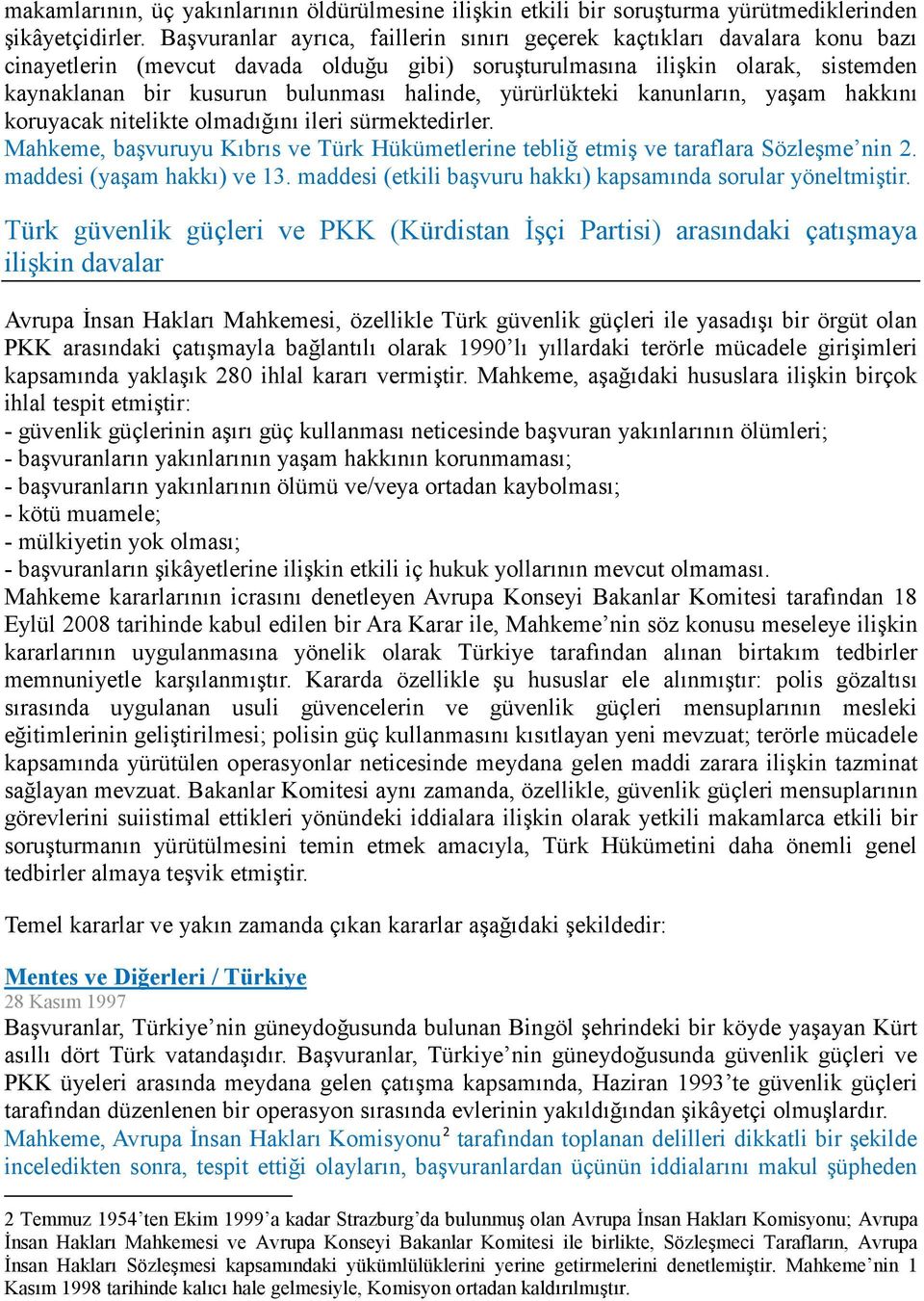 halinde, yürürlükteki kanunların, yaşam hakkını koruyacak nitelikte olmadığını ileri sürmektedirler. Mahkeme, başvuruyu Kıbrıs ve Türk Hükümetlerine tebliğ etmiş ve taraflara Sözleşme nin 2.