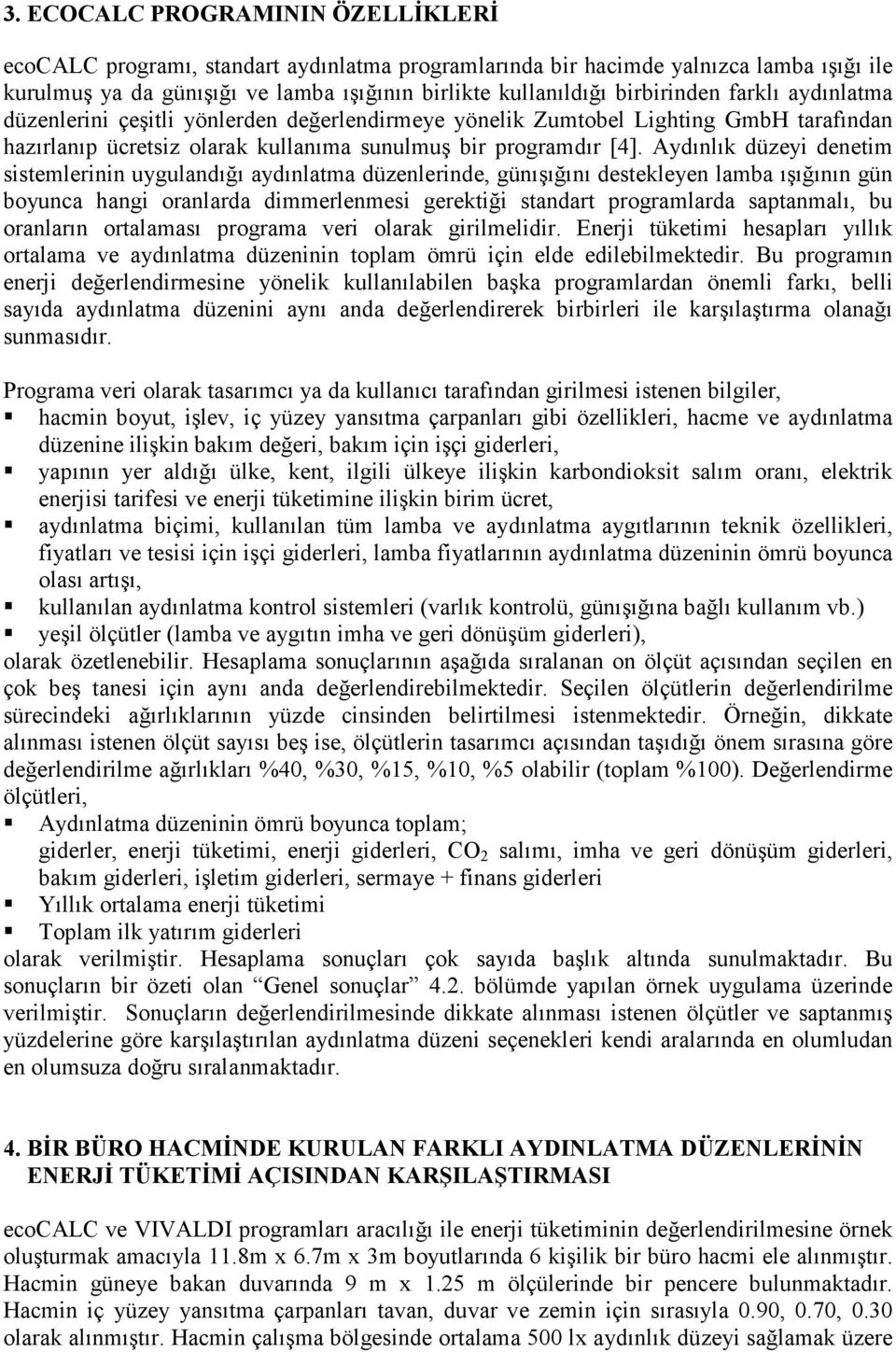 Aydınlık düzeyi denetim sistemlerinin uygulandığı aydınlatma düzenlerinde, günışığını destekleyen lamba ışığının gün boyunca hangi oranlarda dimmerlenmesi gerektiği standart programlarda saptanmalı,