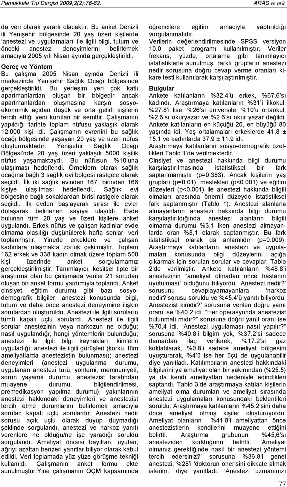 gerçekleştirildi. Gereç ve Yöntem Bu çalışma 2005 Nisan ayında Denizli ili merkezinde Yenişehir Sağlık Ocağı bölgesinde gerçekleştirildi.