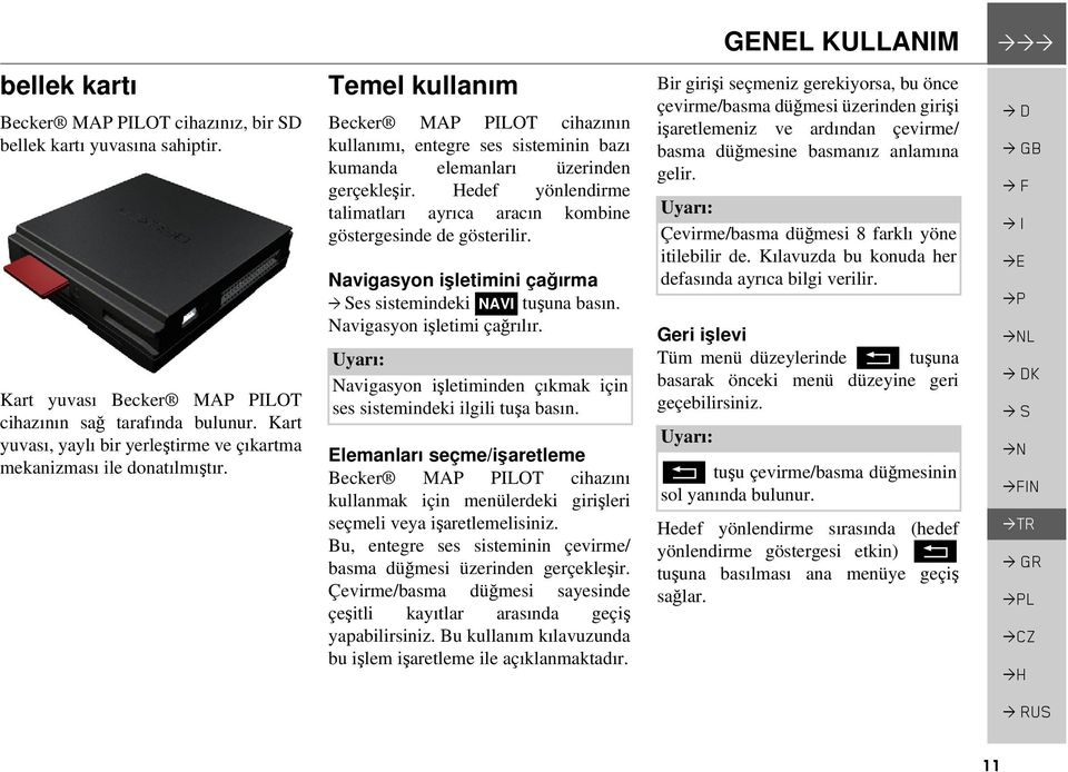 Hedef yönlendirme talimatları ayrıca aracın kombine göstergesinde de gösterilir. Navigasyon işletimini çağırma es sistemindeki NAVI tuşuna basın. Navigasyon işletimi çağrılır.