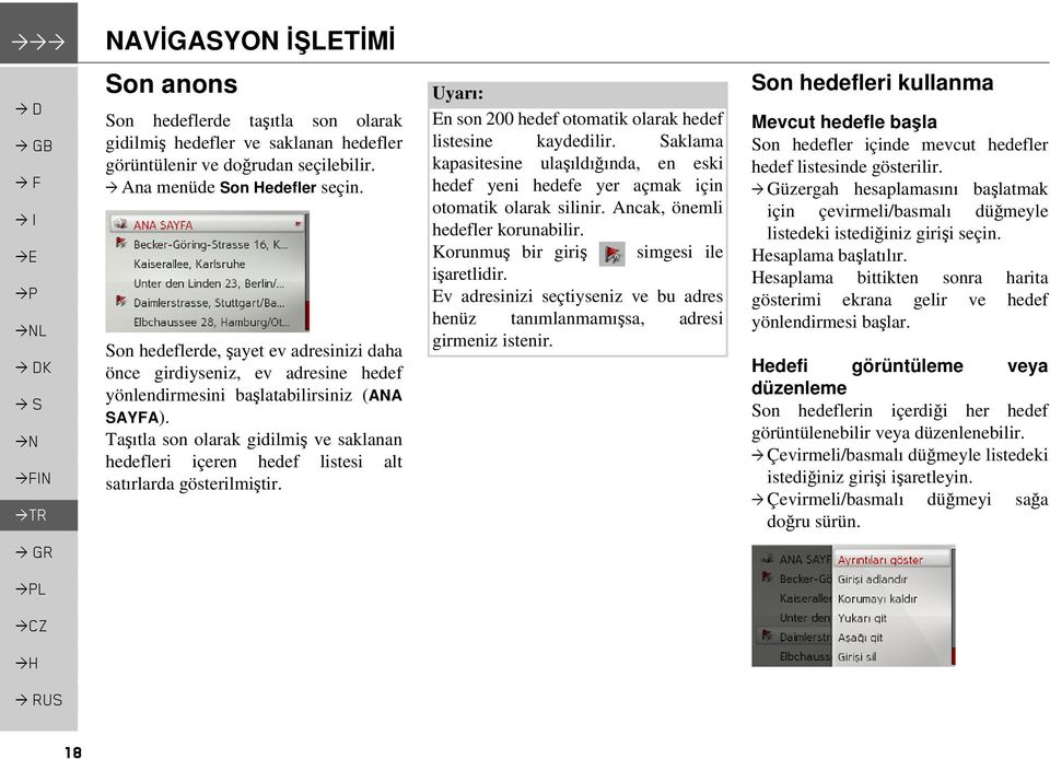 Taşıtla son olarak gidilmiş ve saklanan hedefleri içeren hedef listesi alt satırlarda gösterilmiştir. En son 200 hedef otomatik olarak hedef listesine kaydedilir.