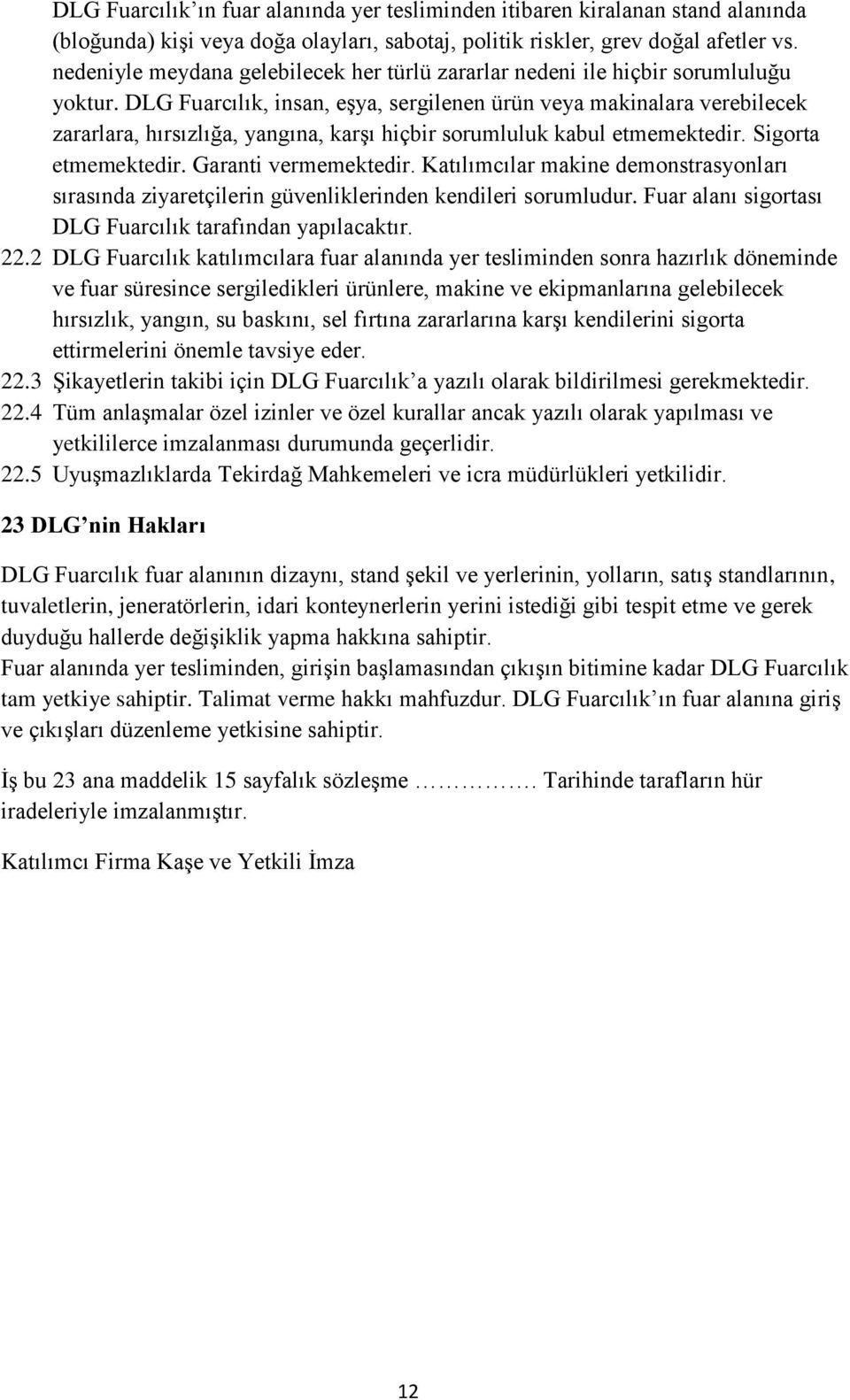 DLG Fuarcılık, insan, eşya, sergilenen ürün veya makinalara verebilecek zararlara, hırsızlığa, yangına, karşı hiçbir sorumluluk kabul etmemektedir. Sigorta etmemektedir. Garanti vermemektedir.