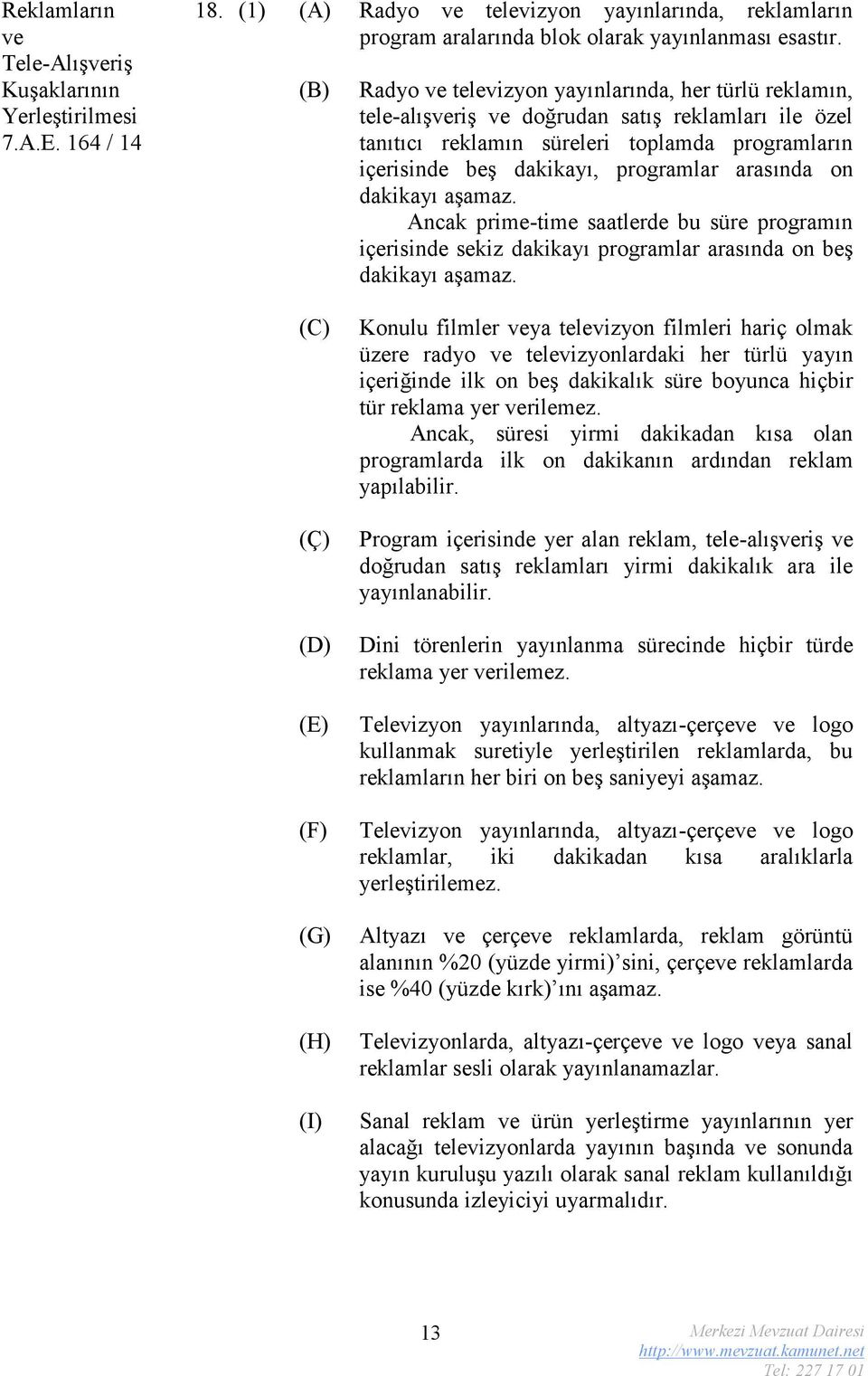 arasında on dakikayı aşamaz. Ancak prime-time saatlerde bu süre programın içerisinde sekiz dakikayı programlar arasında on beş dakikayı aşamaz.