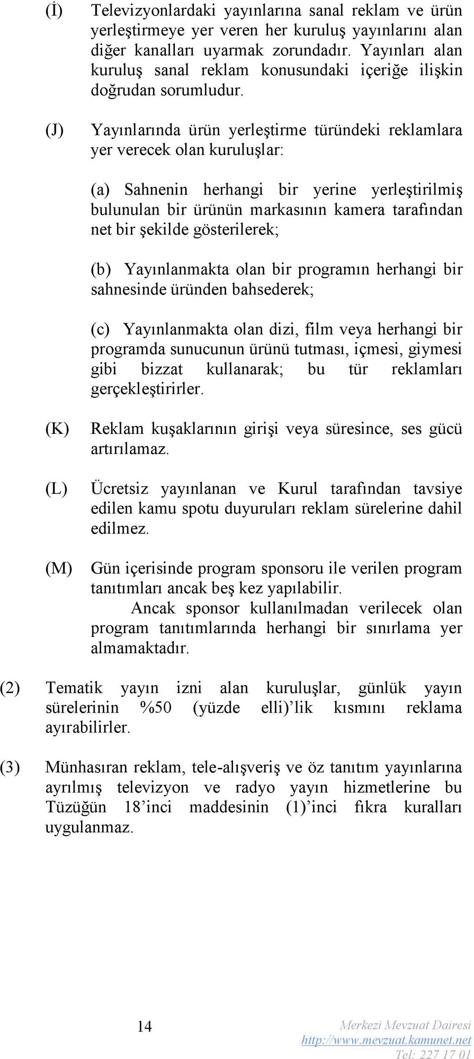 Yayınlarında ürün yerleştirme türündeki reklamlara yer verecek olan kuruluşlar: (a) Sahnenin herhangi bir yerine yerleştirilmiş bulunulan bir ürünün markasının kamera tarafından net bir şekilde