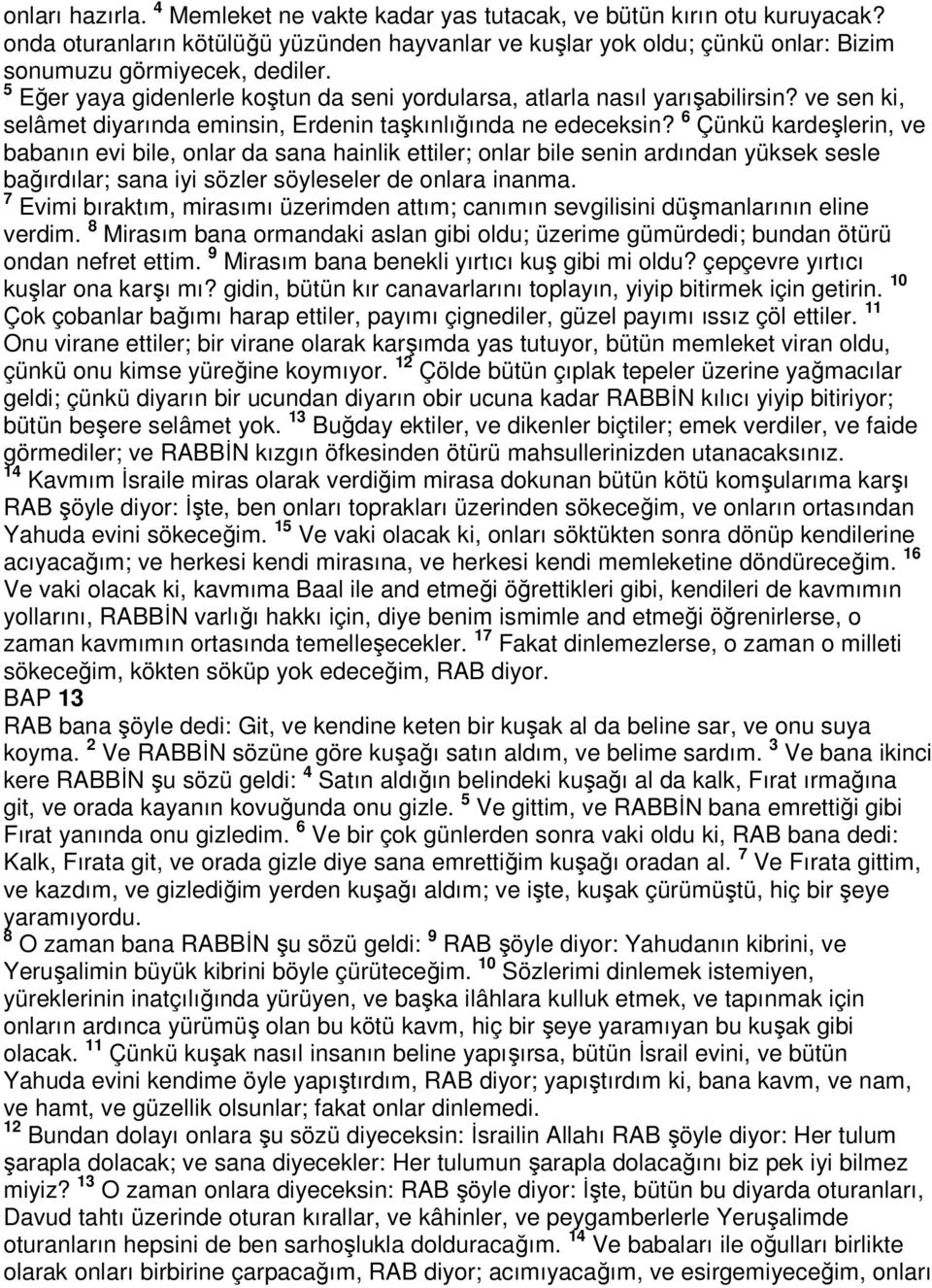 6 Çünkü kardeşlerin, ve babanın evi bile, onlar da sana hainlik ettiler; onlar bile senin ardından yüksek sesle bağırdılar; sana iyi sözler söyleseler de onlara inanma.