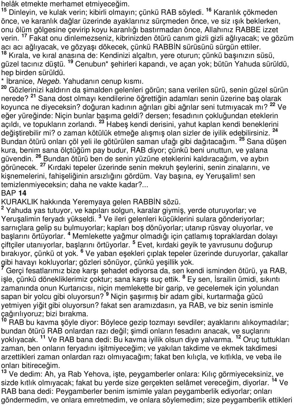 17 Fakat onu dinlemezseniz, kibrinizden ötürü canım gizli gizli ağlıyacak; ve gözüm acı acı ağlıyacak, ve gözyaşı dökecek, çünkü RABBİN sürüsünü sürgün ettiler.