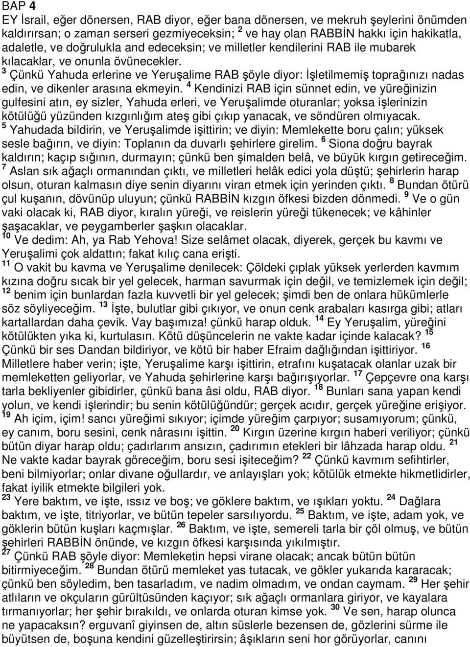 3 Çünkü Yahuda erlerine ve Yeruşalime RAB şöyle diyor: İşletilmemiş toprağınızı nadas edin, ve dikenler arasına ekmeyin.